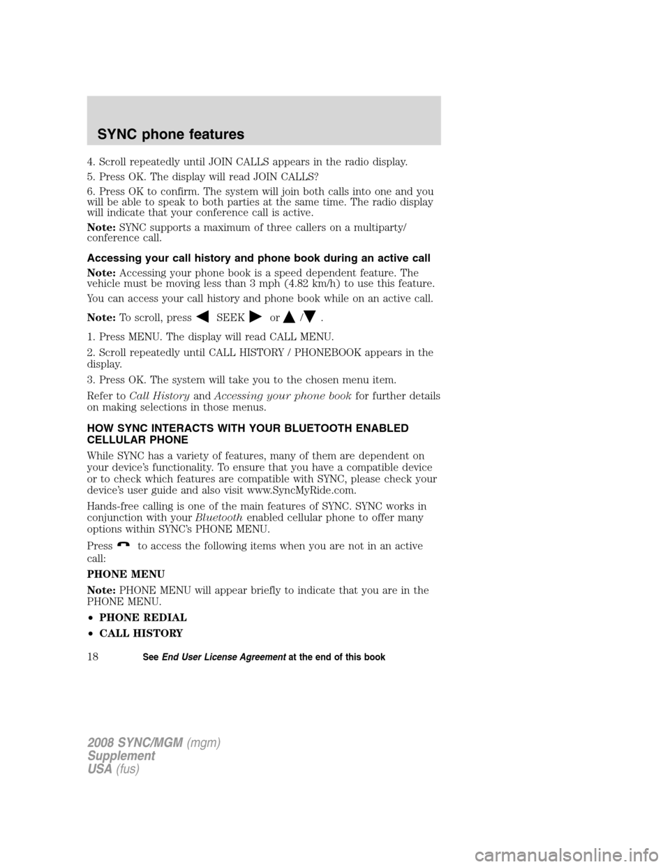 FORD ESCAPE 2008 2.G Quick Reference Guide
4. Scroll repeatedly until JOIN CALLS appears in the radio display.
5. Press OK. The display will read JOIN CALLS?
6. Press OK to confirm. The system will join both calls into one and you
will be abl FORD ESCAPE 2008 2.G Quick Reference Guide
4. Scroll repeatedly until JOIN CALLS appears in the radio display.
5. Press OK. The display will read JOIN CALLS?
6. Press OK to confirm. The system will join both calls into one and you
will be abl