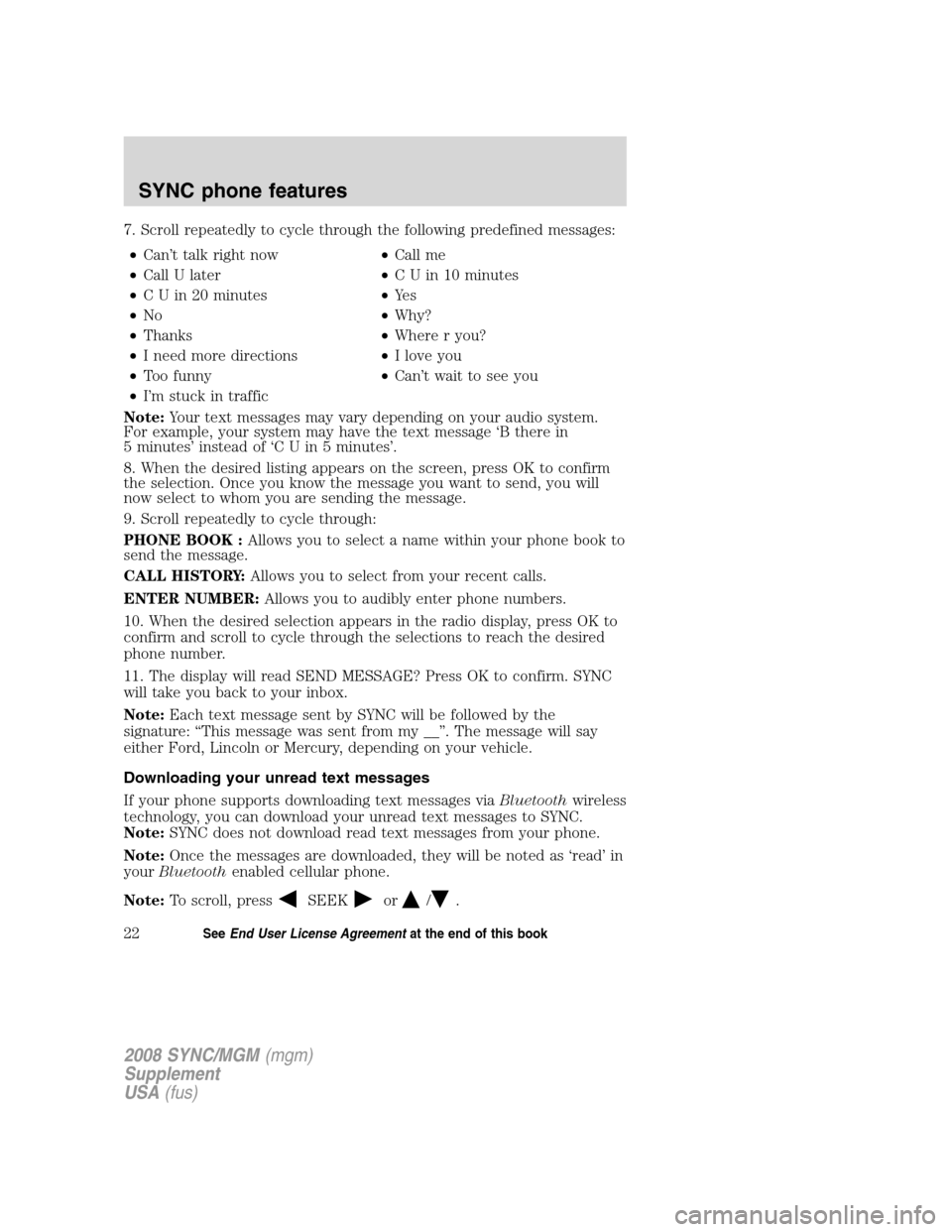FORD ESCAPE 2008 2.G Quick Reference Guide
7. Scroll repeatedly to cycle through the following predefined messages:• Can’t talk right now •Call me
• Call U later •C U in 10 minutes
• C U in 20 minutes •Ye s
• No •Why?
• Th FORD ESCAPE 2008 2.G Quick Reference Guide
7. Scroll repeatedly to cycle through the following predefined messages:• Can’t talk right now •Call me
• Call U later •C U in 10 minutes
• C U in 20 minutes •Ye s
• No •Why?
• Th