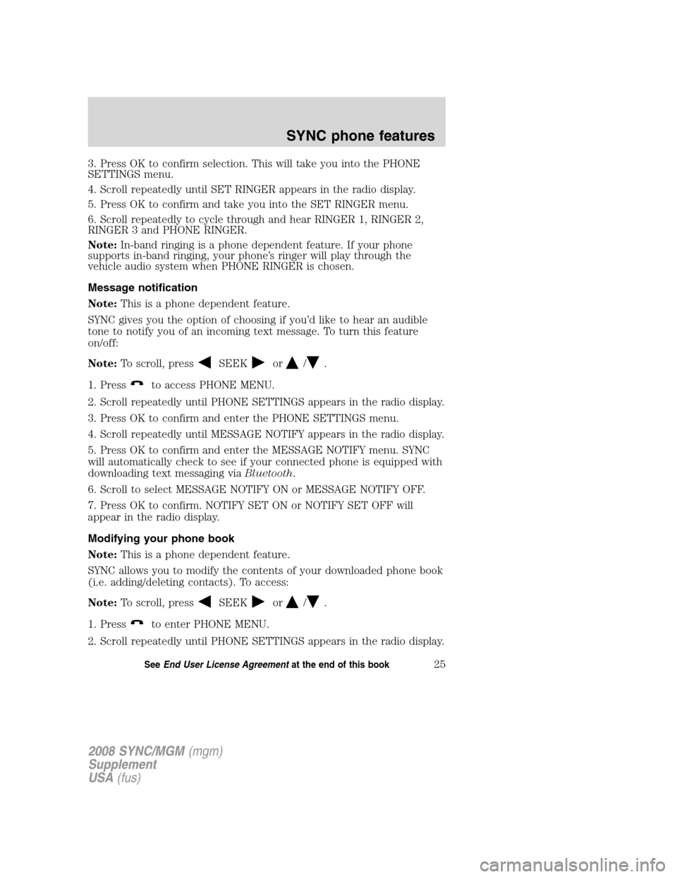 FORD ESCAPE 2008 2.G Quick Reference Guide
3. Press OK to confirm selection. This will take you into the PHONE
SETTINGS menu.
4. Scroll repeatedly until SET RINGER appears in the radio display.
5. Press OK to confirm and take you into the SET FORD ESCAPE 2008 2.G Quick Reference Guide
3. Press OK to confirm selection. This will take you into the PHONE
SETTINGS menu.
4. Scroll repeatedly until SET RINGER appears in the radio display.
5. Press OK to confirm and take you into the SET
