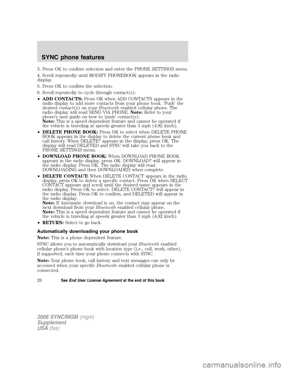 FORD ESCAPE 2008 2.G Quick Reference Guide
3. Press OK to confirm selection and enter the PHONE SETTINGS menu.
4. Scroll repeatedly until MODIFY PHONEBOOK appears in the radio
display.
5. Press OK to confirm the selection.
6. Scroll repeatedl FORD ESCAPE 2008 2.G Quick Reference Guide
3. Press OK to confirm selection and enter the PHONE SETTINGS menu.
4. Scroll repeatedly until MODIFY PHONEBOOK appears in the radio
display.
5. Press OK to confirm the selection.
6. Scroll repeatedl