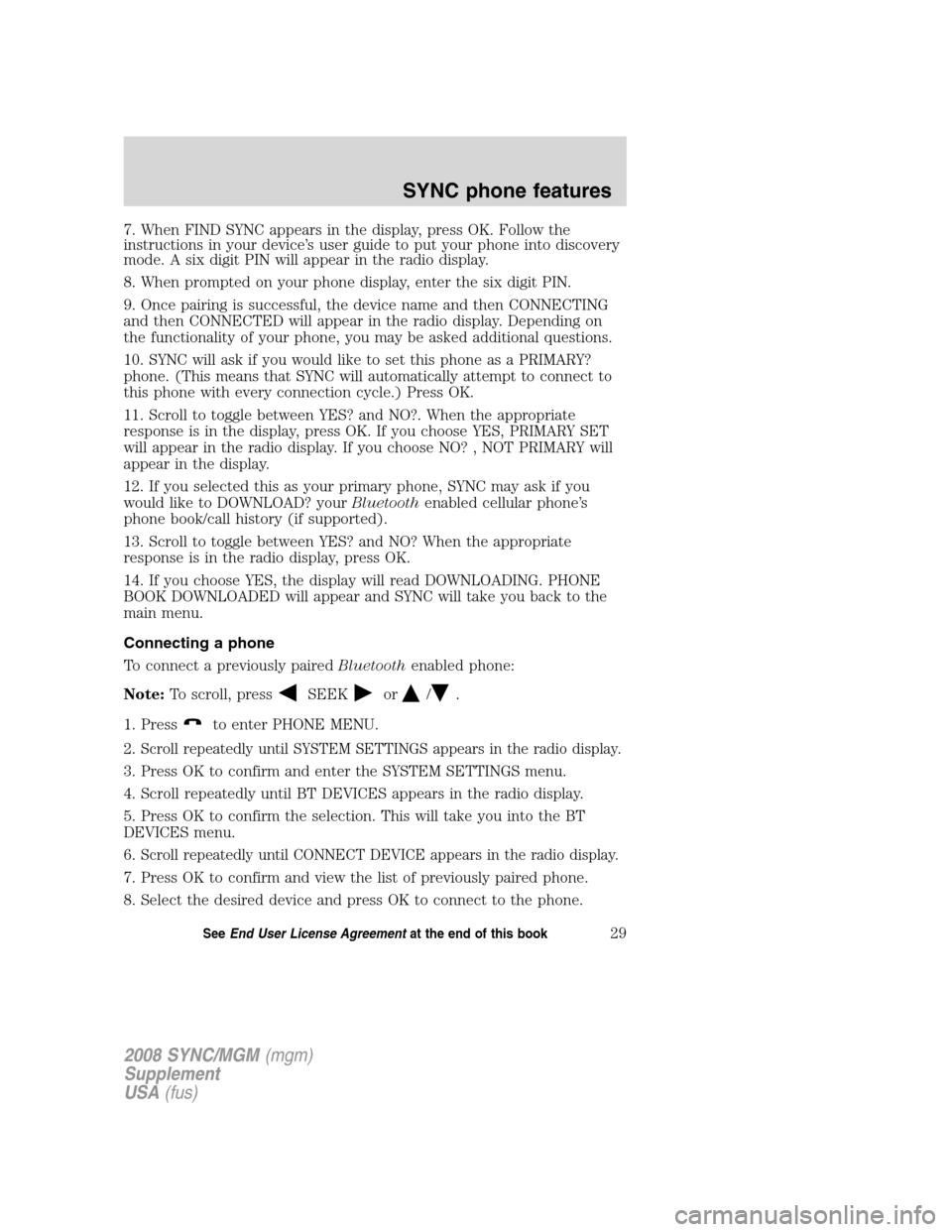 FORD ESCAPE 2008 2.G Quick Reference Guide
7. When FIND SYNC appears in the display, press OK. Follow the
instructions in your device’s user guide to put your phone into discovery
mode. A six digit PIN will appear in the radio display.
8. W FORD ESCAPE 2008 2.G Quick Reference Guide
7. When FIND SYNC appears in the display, press OK. Follow the
instructions in your device’s user guide to put your phone into discovery
mode. A six digit PIN will appear in the radio display.
8. W