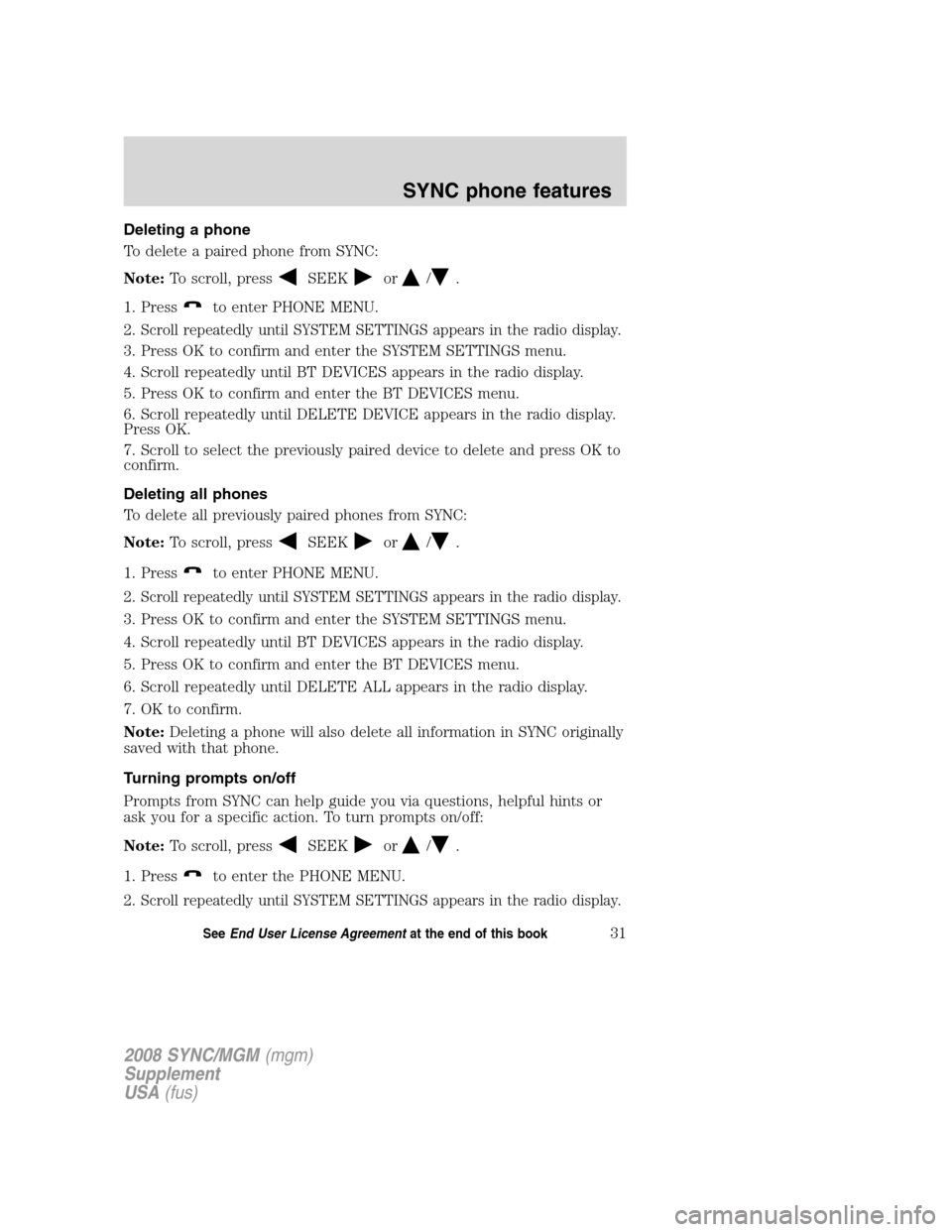 FORD ESCAPE 2008 2.G Quick Reference Guide
Deleting a phone
To delete a paired phone from SYNC:
Note:To scroll, press
SEEKor/.
1. Press
to enter PHONE MENU.
2.
Scroll repeatedly until SYSTEM SETTINGS appears in the radio display.
3. Press OK FORD ESCAPE 2008 2.G Quick Reference Guide
Deleting a phone
To delete a paired phone from SYNC:
Note:To scroll, press
SEEKor/.
1. Press
to enter PHONE MENU.
2.
Scroll repeatedly until SYSTEM SETTINGS appears in the radio display.
3. Press OK