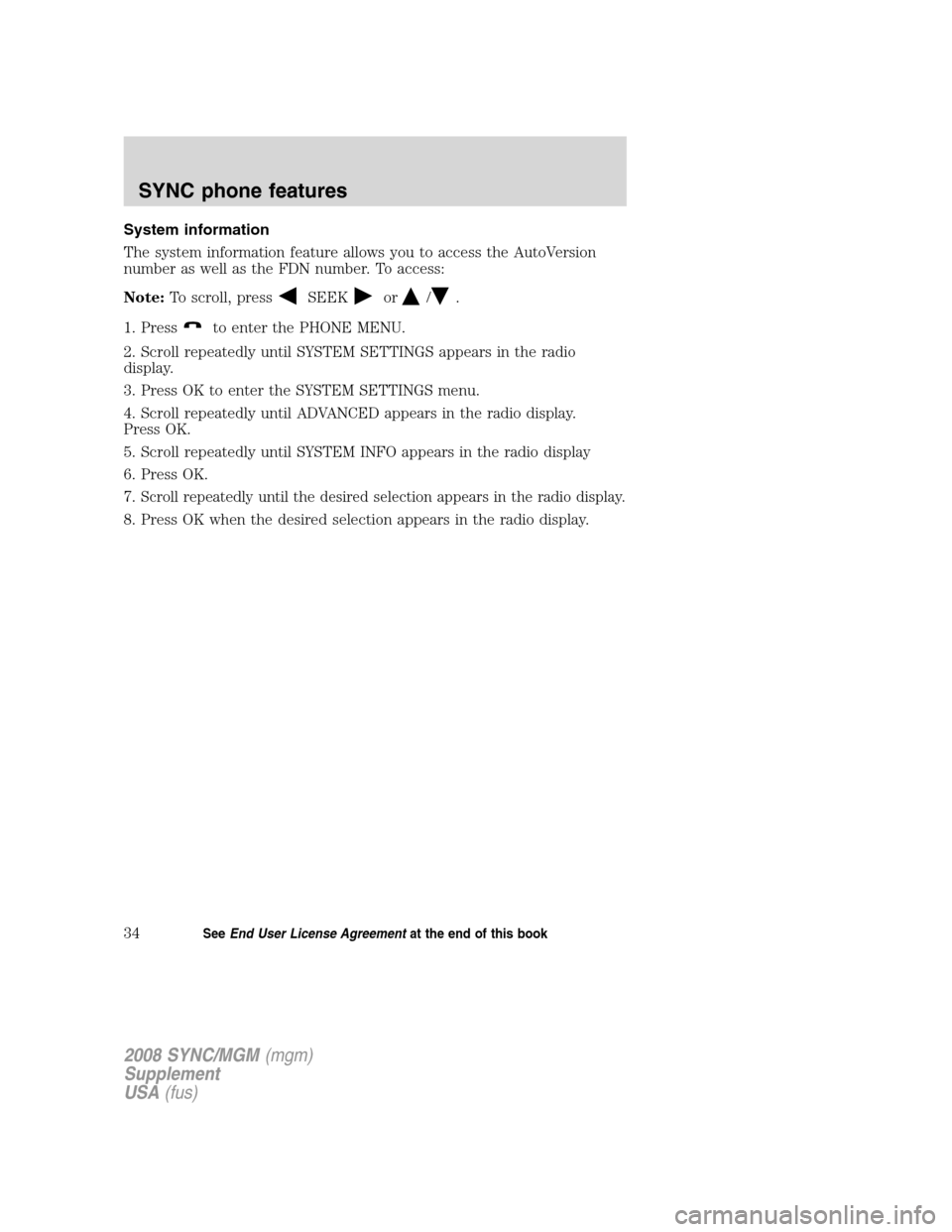 FORD ESCAPE 2008 2.G Quick Reference Guide
System information
The system information feature allows you to access the AutoVersion
number as well as the FDN number. To access:
Note:To scroll, press
SEEKor/.
1. Press
to enter the PHONE MENU.
2. FORD ESCAPE 2008 2.G Quick Reference Guide
System information
The system information feature allows you to access the AutoVersion
number as well as the FDN number. To access:
Note:To scroll, press
SEEKor/.
1. Press
to enter the PHONE MENU.
2.