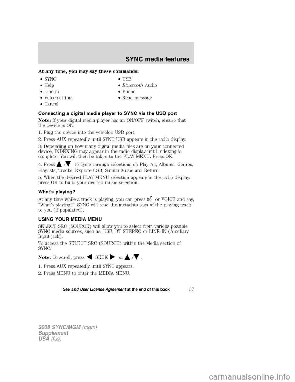 FORD ESCAPE 2008 2.G Quick Reference Guide 
At any time, you may say these commands:• SYNC •USB
• Help •Bluetooth Audio
• Line in •Phone
• Voice settings •Read message
• Cancel
Connecting a digital media player to SYNC via th