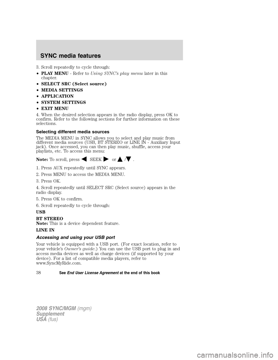 FORD ESCAPE 2008 2.G Quick Reference Guide 
3. Scroll repeatedly to cycle through:
•PLAY MENU - Refer toUsing SYNC’s play menu later in this
chapter.
• SELECT SRC (Select source)
• MEDIA SETTINGS
• APPLICATION
• SYSTEM SETTINGS
•