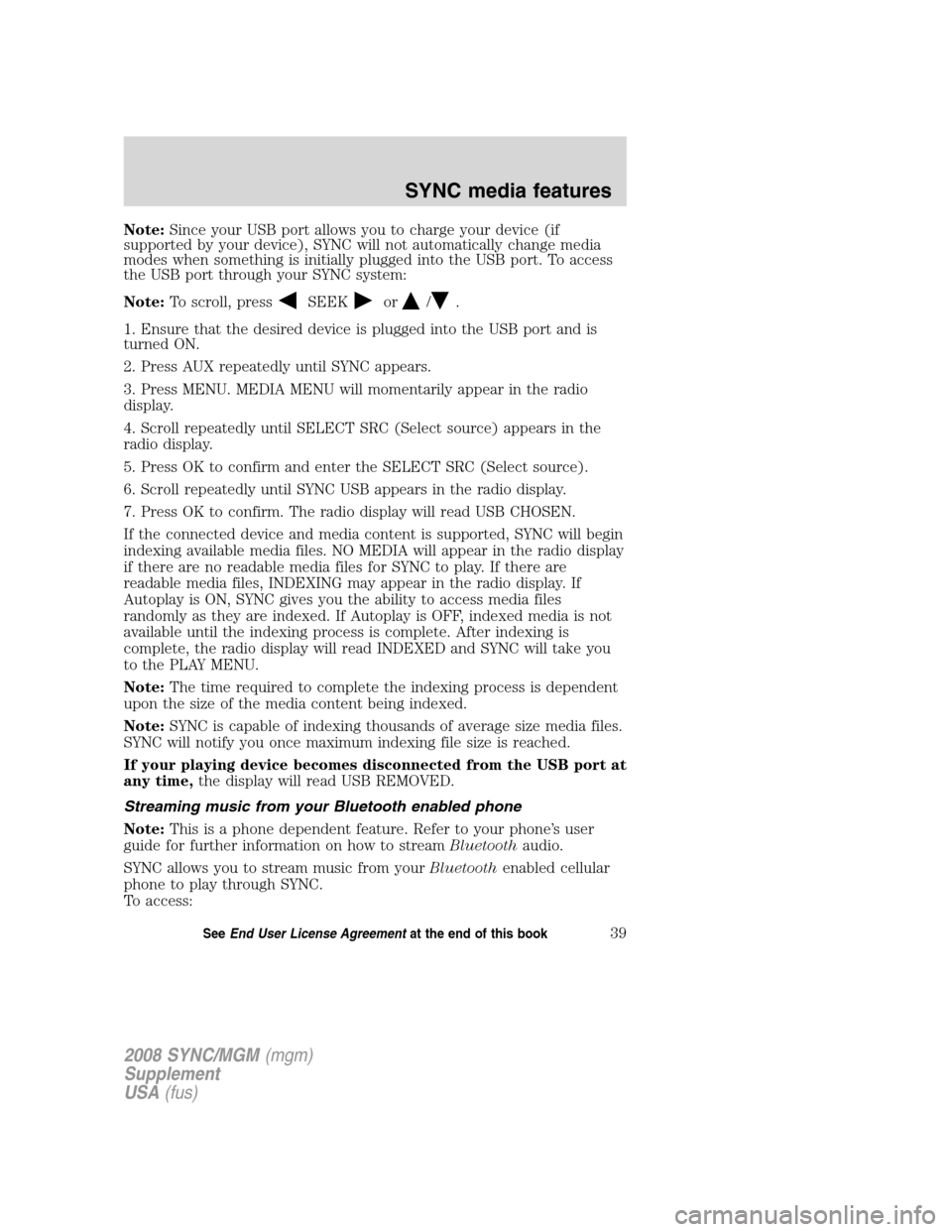 FORD ESCAPE 2008 2.G Quick Reference Guide 
Note:Since your USB port allows you to charge your device (if
supported by your device), SYNC will not automatically change media
modes when something is initially plugged into the USB port. To acces