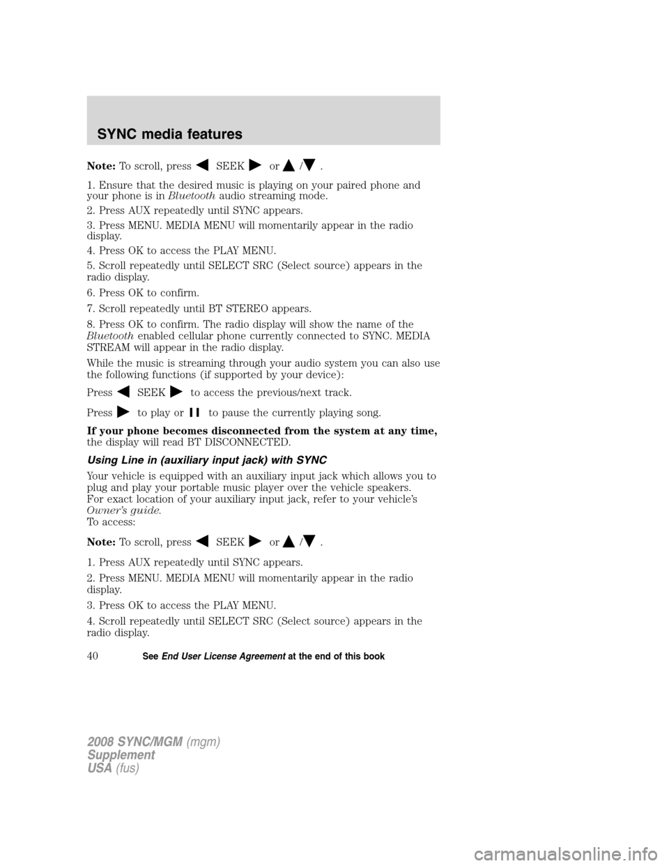 FORD ESCAPE 2008 2.G Quick Reference Guide
Note:To scroll, pressSEEKor/.
1. Ensure that the desired music is playing on your paired phone and
your phone is in Bluetoothaudio streaming mode.
2. Press AUX repeatedly until SYNC appears.
3. Press FORD ESCAPE 2008 2.G Quick Reference Guide
Note:To scroll, pressSEEKor/.
1. Ensure that the desired music is playing on your paired phone and
your phone is in Bluetoothaudio streaming mode.
2. Press AUX repeatedly until SYNC appears.
3. Press