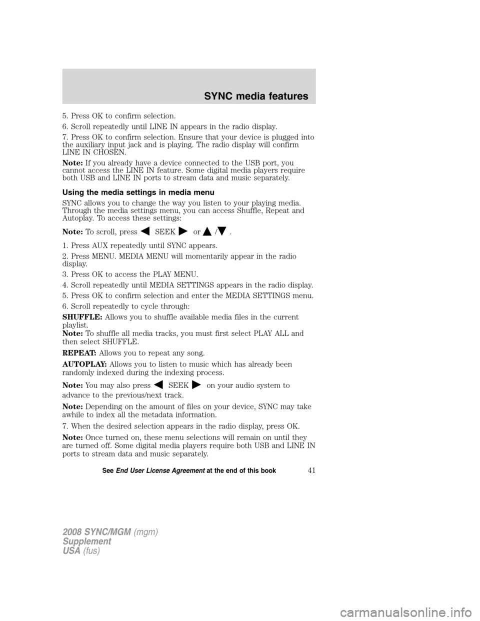 FORD ESCAPE 2008 2.G Quick Reference Guide
5. Press OK to confirm selection.
6. Scroll repeatedly until LINE IN appears in the radio display.
7. Press OK to confirm selection. Ensure that your device is plugged into
the auxiliary input jack a FORD ESCAPE 2008 2.G Quick Reference Guide
5. Press OK to confirm selection.
6. Scroll repeatedly until LINE IN appears in the radio display.
7. Press OK to confirm selection. Ensure that your device is plugged into
the auxiliary input jack a