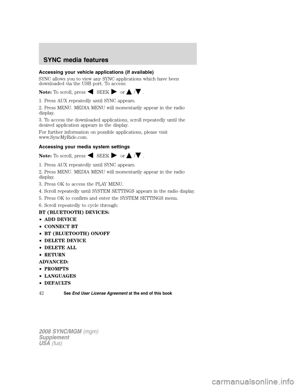 FORD ESCAPE 2008 2.G Quick Reference Guide
Accessing your vehicle applications (if available)
SYNC allows you to view any SYNC applications which have been
downloaded via the USB port. To access:
Note:To scroll, press
SEEKor/.
1. Press AUX re FORD ESCAPE 2008 2.G Quick Reference Guide
Accessing your vehicle applications (if available)
SYNC allows you to view any SYNC applications which have been
downloaded via the USB port. To access:
Note:To scroll, press
SEEKor/.
1. Press AUX re