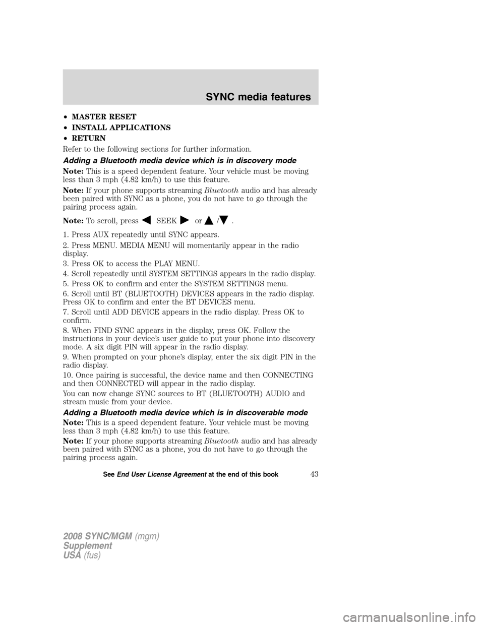 FORD ESCAPE 2008 2.G Quick Reference Guide
•MASTER RESET
• INSTALL APPLICATIONS
• RETURN
Refer to the following sections for further information.
Adding a Bluetooth media device which is in discovery mode
Note: This is a speed dependent FORD ESCAPE 2008 2.G Quick Reference Guide
•MASTER RESET
• INSTALL APPLICATIONS
• RETURN
Refer to the following sections for further information.
Adding a Bluetooth media device which is in discovery mode
Note: This is a speed dependent