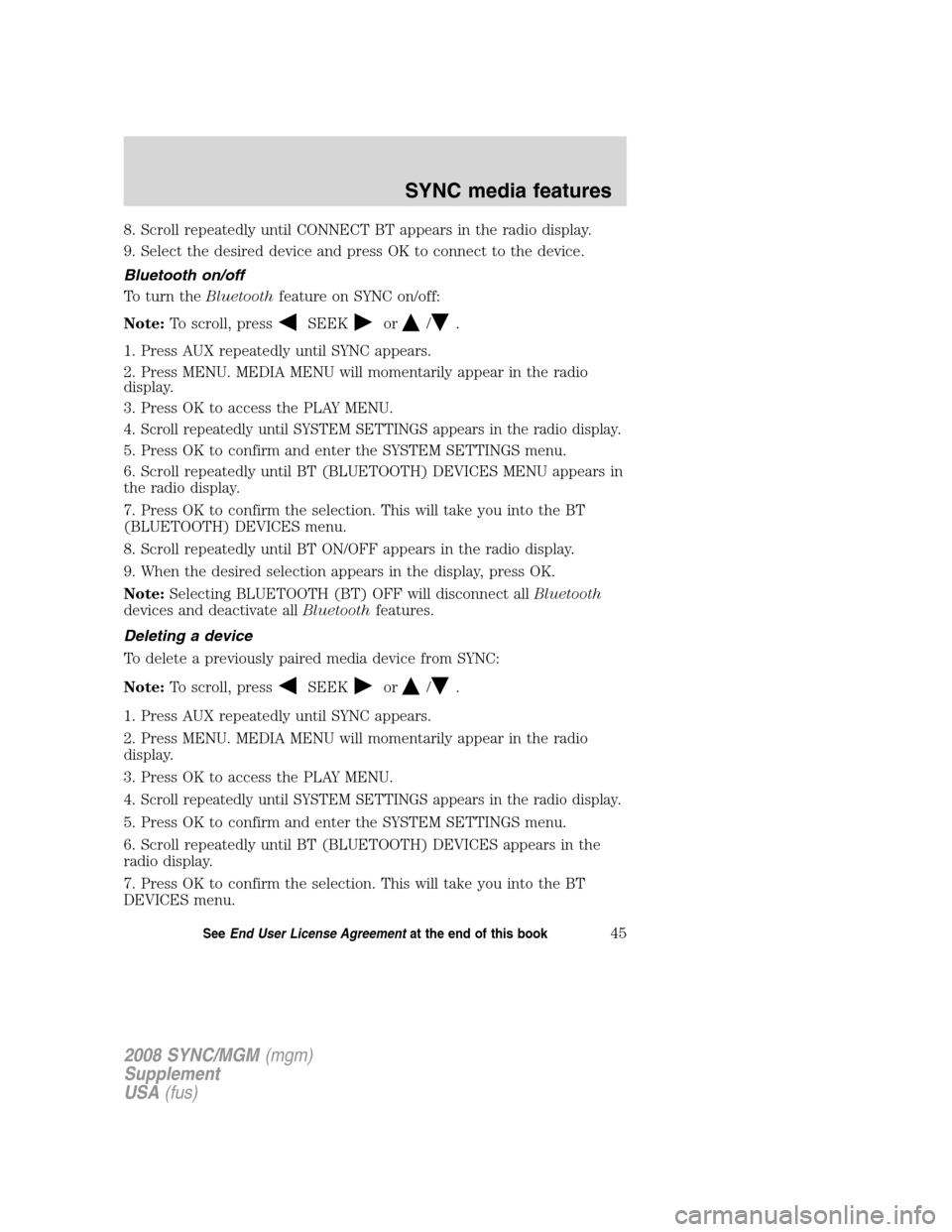 FORD ESCAPE 2008 2.G Quick Reference Guide
8. Scroll repeatedly until CONNECT BT appears in the radio display.
9. Select the desired device and press OK to connect to the device.
Bluetooth on/off
To turn theBluetoothfeature on SYNC on/off:
No FORD ESCAPE 2008 2.G Quick Reference Guide
8. Scroll repeatedly until CONNECT BT appears in the radio display.
9. Select the desired device and press OK to connect to the device.
Bluetooth on/off
To turn theBluetoothfeature on SYNC on/off:
No