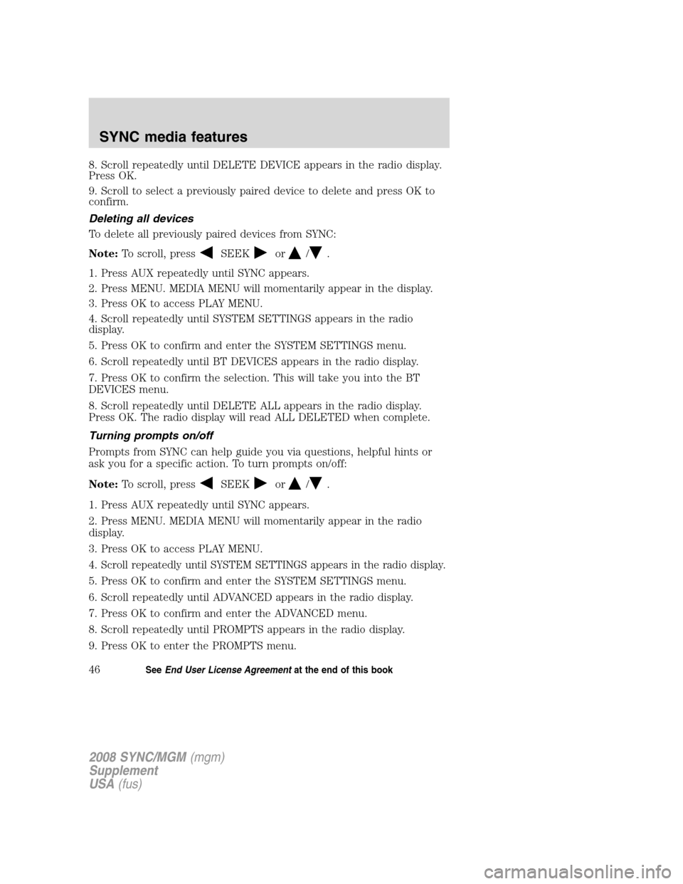 FORD ESCAPE 2008 2.G Quick Reference Guide
8. Scroll repeatedly until DELETE DEVICE appears in the radio display.
Press OK.
9. Scroll to select a previously paired device to delete and press OK to
confirm.
Deleting all devices
To delete all p FORD ESCAPE 2008 2.G Quick Reference Guide
8. Scroll repeatedly until DELETE DEVICE appears in the radio display.
Press OK.
9. Scroll to select a previously paired device to delete and press OK to
confirm.
Deleting all devices
To delete all p