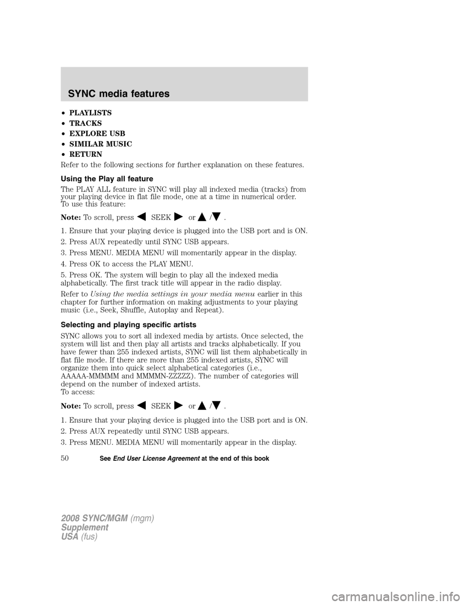 FORD ESCAPE 2008 2.G Quick Reference Guide
•PLAYLISTS
• TRACKS
• EXPLORE USB
• SIMILAR MUSIC
• RETURN
Refer to the following sections for further explanation on these features.
Using the Play all feature
The PLAY ALL feature in SYNC FORD ESCAPE 2008 2.G Quick Reference Guide
•PLAYLISTS
• TRACKS
• EXPLORE USB
• SIMILAR MUSIC
• RETURN
Refer to the following sections for further explanation on these features.
Using the Play all feature
The PLAY ALL feature in SYNC