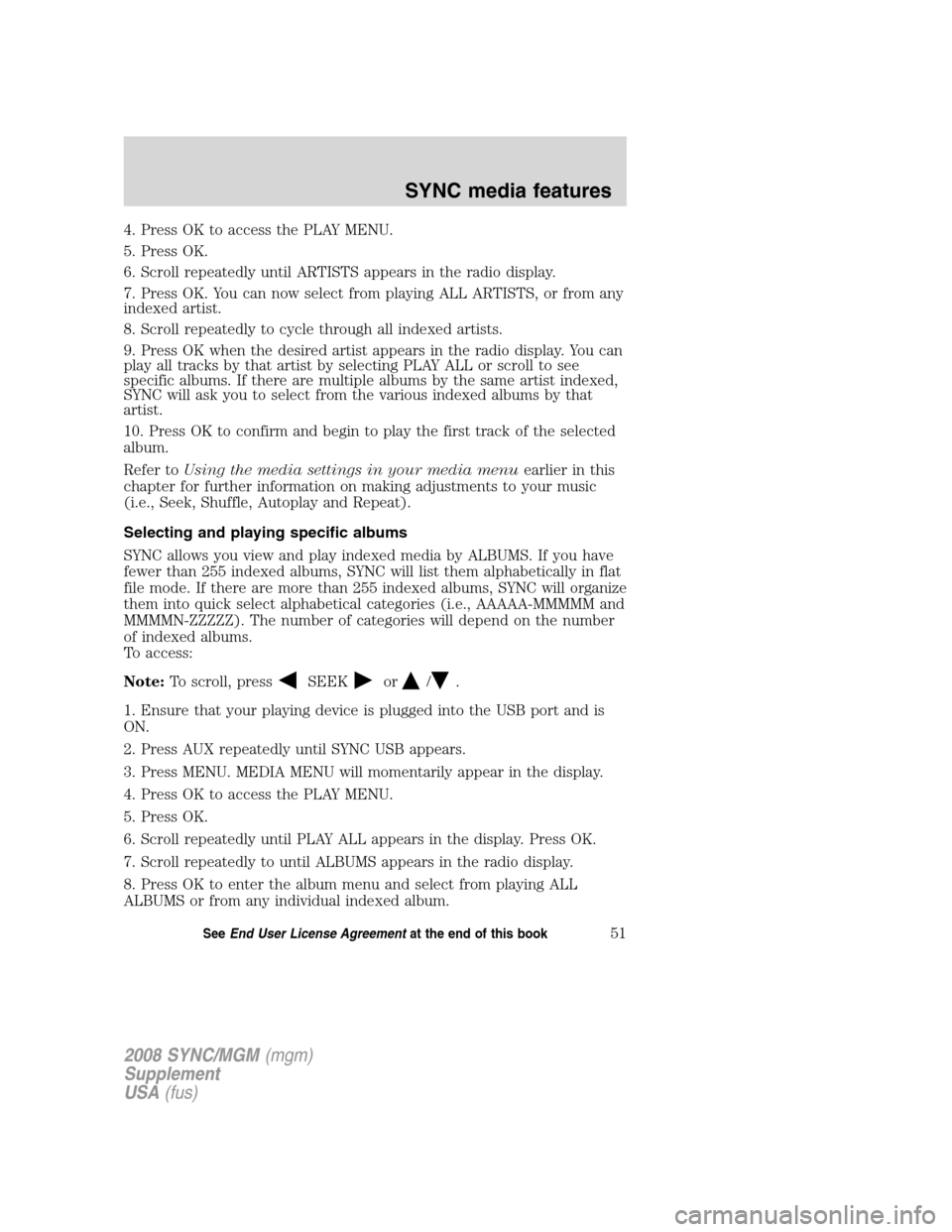 FORD ESCAPE 2008 2.G Quick Reference Guide
4. Press OK to access the PLAY MENU.
5. Press OK.
6. Scroll repeatedly until ARTISTS appears in the radio display.
7. Press OK. You can now select from playing ALL ARTISTS, or from any
indexed artist FORD ESCAPE 2008 2.G Quick Reference Guide
4. Press OK to access the PLAY MENU.
5. Press OK.
6. Scroll repeatedly until ARTISTS appears in the radio display.
7. Press OK. You can now select from playing ALL ARTISTS, or from any
indexed artist