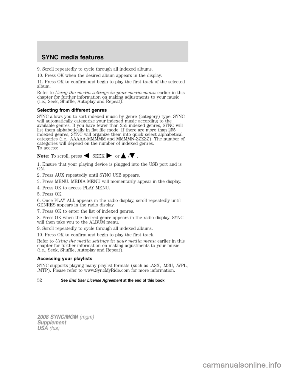 FORD ESCAPE 2008 2.G Quick Reference Guide
9. Scroll repeatedly to cycle through all indexed albums.
10. Press OK when the desired album appears in the display.
11. Press OK to confirm and begin to play the first track of the selected
album.
FORD ESCAPE 2008 2.G Quick Reference Guide
9. Scroll repeatedly to cycle through all indexed albums.
10. Press OK when the desired album appears in the display.
11. Press OK to confirm and begin to play the first track of the selected
album.