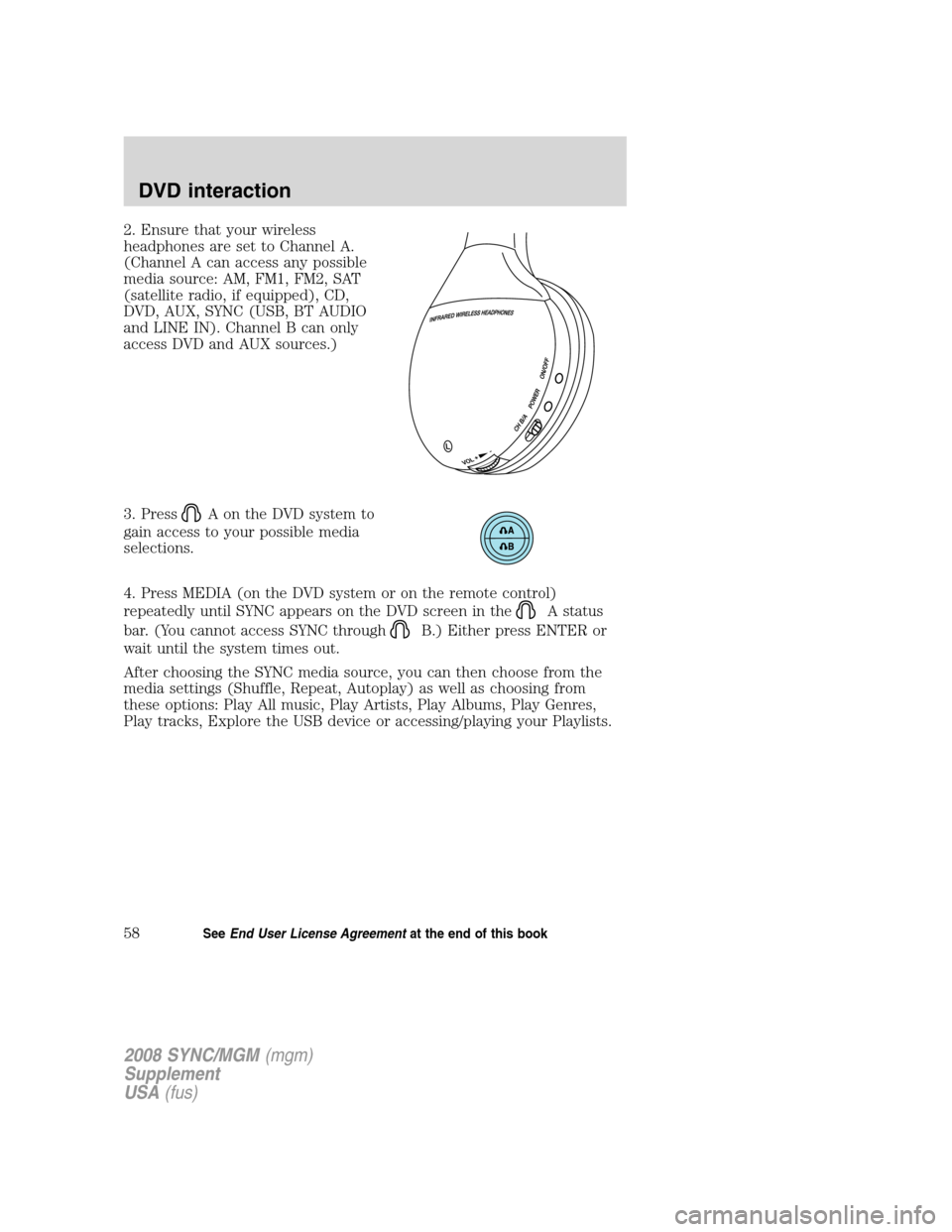 FORD ESCAPE 2008 2.G Quick Reference Guide
2. Ensure that your wireless
headphones are set to Channel A.
(Channel A can access any possible
media source: AM, FM1, FM2, SAT
(satellite radio, if equipped), CD,
DVD, AUX, SYNC (USB, BT AUDIO
and FORD ESCAPE 2008 2.G Quick Reference Guide
2. Ensure that your wireless
headphones are set to Channel A.
(Channel A can access any possible
media source: AM, FM1, FM2, SAT
(satellite radio, if equipped), CD,
DVD, AUX, SYNC (USB, BT AUDIO
and