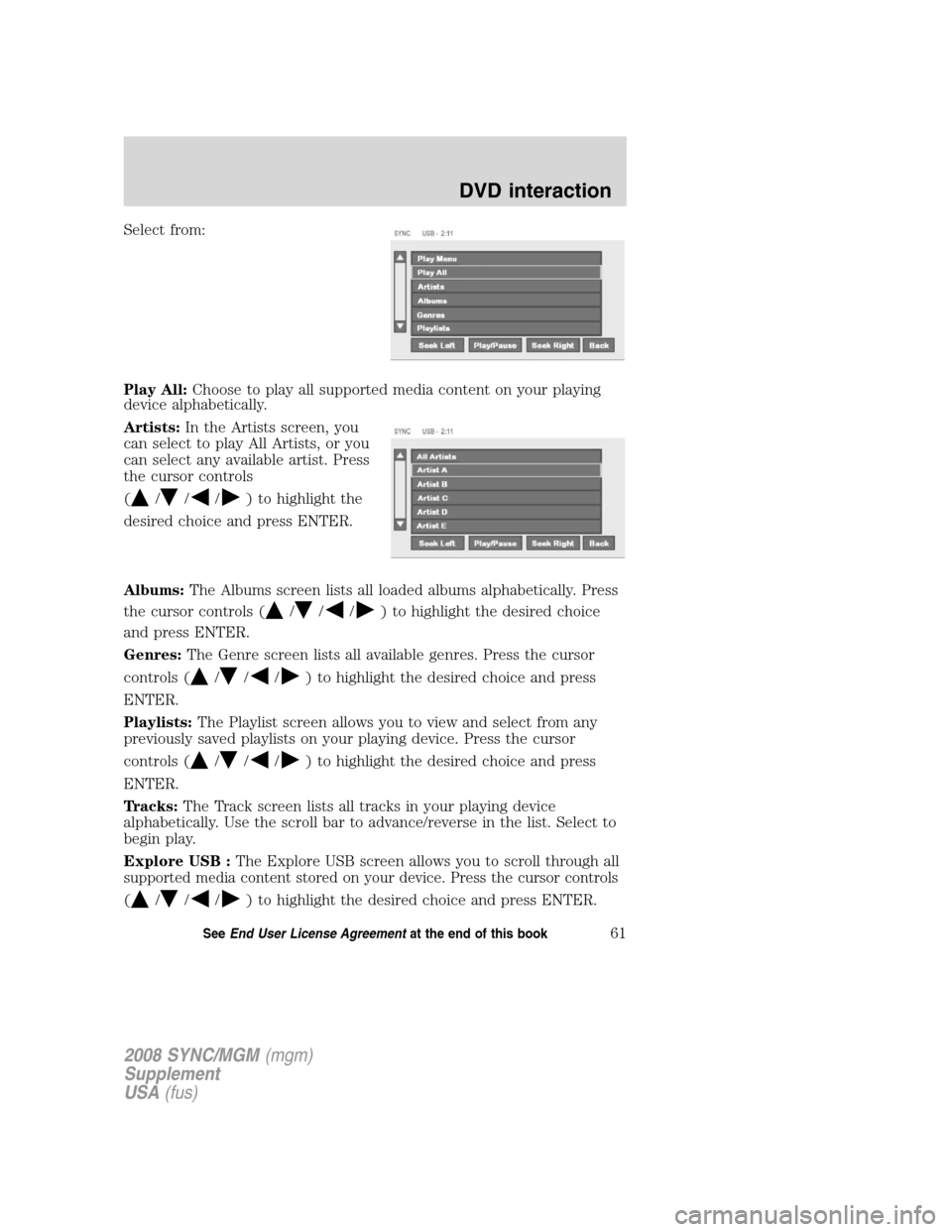 FORD ESCAPE 2008 2.G Quick Reference Guide
Select from:
Play All:Choose to play all supported media content on your playing
device alphabetically.
Artists: In the Artists screen, you
can select to play All Artists, or you
can select any avail FORD ESCAPE 2008 2.G Quick Reference Guide
Select from:
Play All:Choose to play all supported media content on your playing
device alphabetically.
Artists: In the Artists screen, you
can select to play All Artists, or you
can select any avail