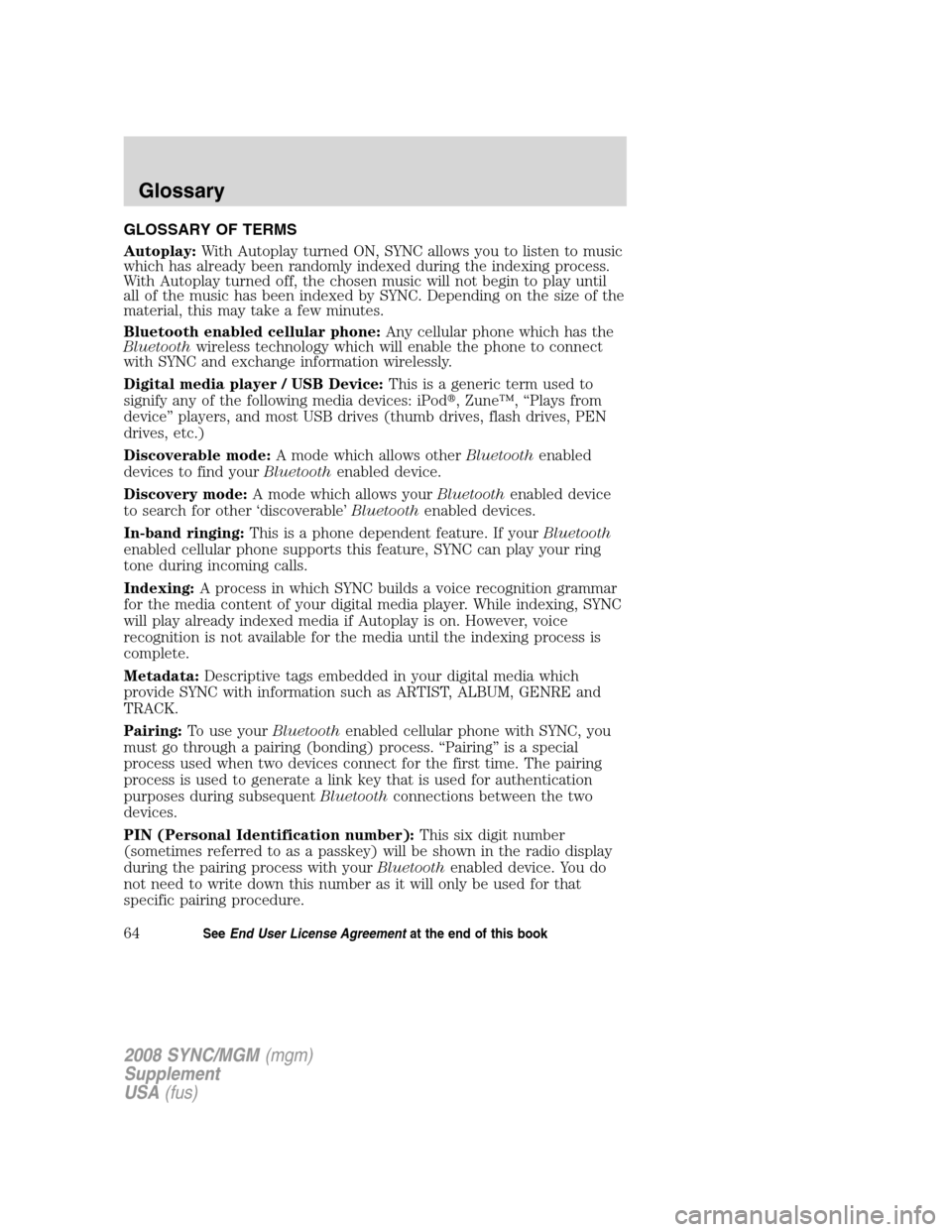FORD ESCAPE 2008 2.G Quick Reference Guide
GLOSSARY OF TERMS
Autoplay:With Autoplay turned ON, SYNC allows you to listen to music
which has already been randomly indexed during the indexing process.
With Autoplay turned off, the chosen music FORD ESCAPE 2008 2.G Quick Reference Guide
GLOSSARY OF TERMS
Autoplay:With Autoplay turned ON, SYNC allows you to listen to music
which has already been randomly indexed during the indexing process.
With Autoplay turned off, the chosen music