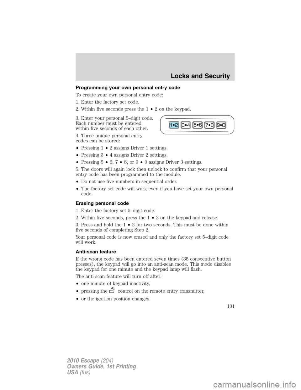 FORD ESCAPE 2010 2.G Owners Manual Programming your own personal entry code
To create your own personal entry code:
1. Enter the factory set code.
2. Within five seconds press the 1•2 on the keypad.
3. Enter your personal 5–digit c