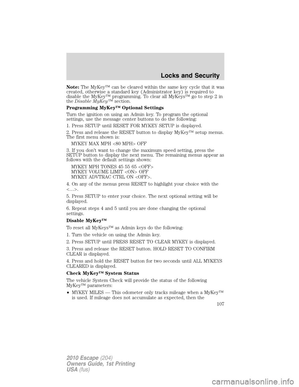 FORD ESCAPE 2010 2.G Owners Manual Note:The MyKey™ can be cleared within the same key cycle that it was
created, otherwise a standard key (Administrator key) is required to
disable the MyKey™ programming. To clear all MyKeys™ go 