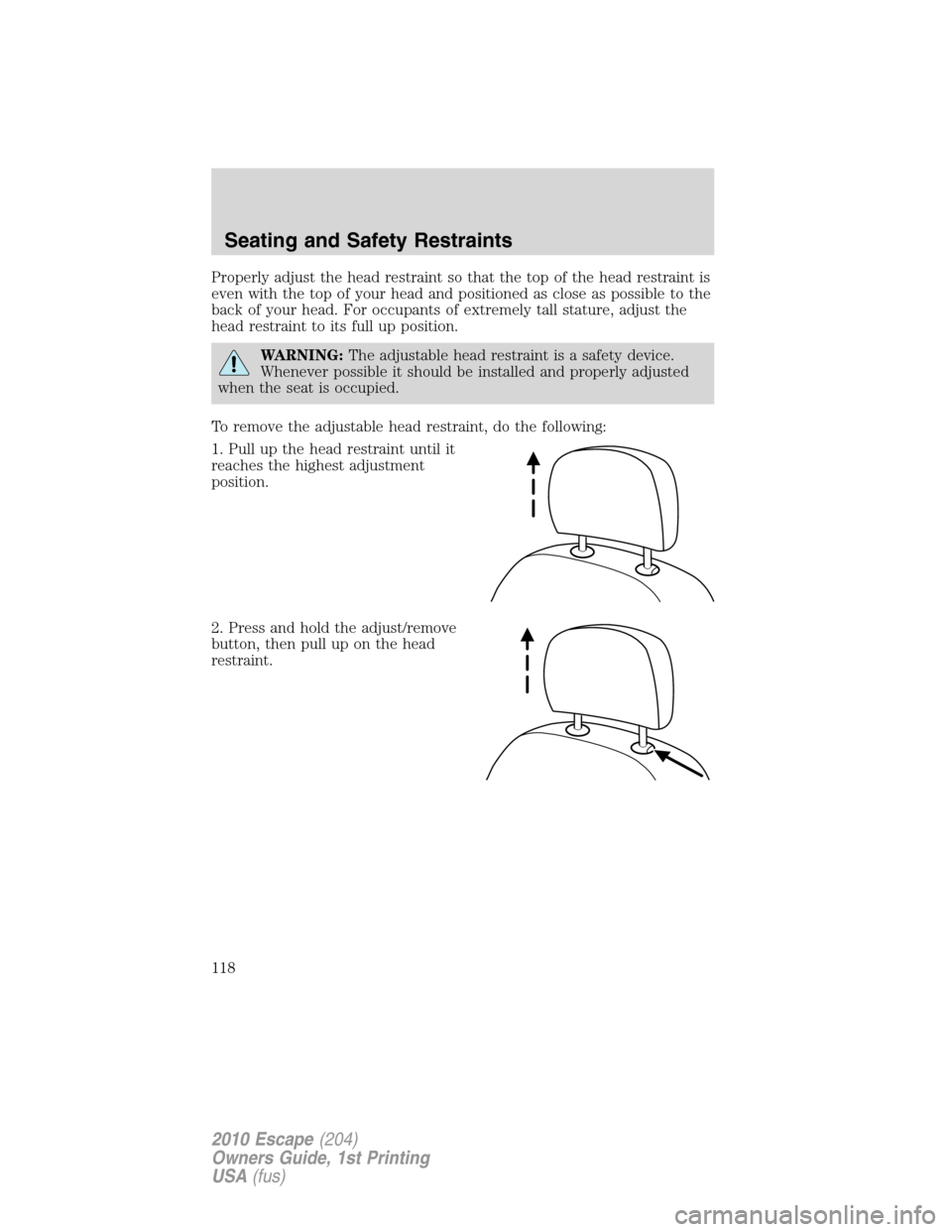 FORD ESCAPE 2010 2.G Owners Manual Properly adjust the head restraint so that the top of the head restraint is
even with the top of your head and positioned as close as possible to the
back of your head. For occupants of extremely tall FORD ESCAPE 2010 2.G Owners Manual Properly adjust the head restraint so that the top of the head restraint is
even with the top of your head and positioned as close as possible to the
back of your head. For occupants of extremely tall