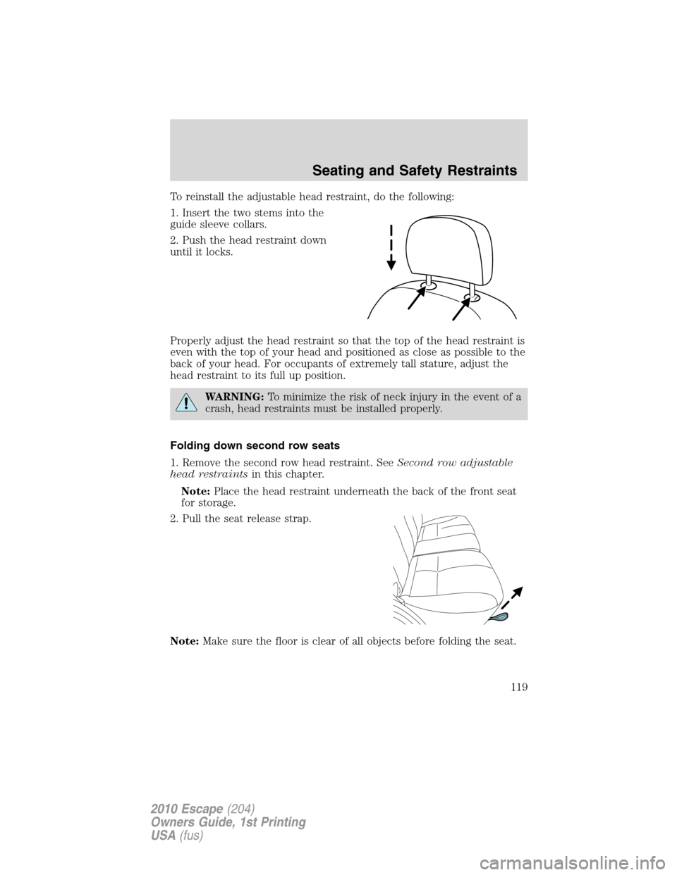FORD ESCAPE 2010 2.G Owners Manual To reinstall the adjustable head restraint, do the following:
1. Insert the two stems into the
guide sleeve collars.
2. Push the head restraint down
until it locks.
Properly adjust the head restraint FORD ESCAPE 2010 2.G Owners Manual To reinstall the adjustable head restraint, do the following:
1. Insert the two stems into the
guide sleeve collars.
2. Push the head restraint down
until it locks.
Properly adjust the head restraint