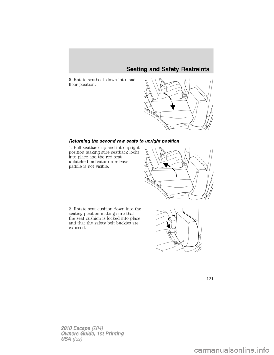 FORD ESCAPE 2010 2.G Owners Manual 5. Rotate seatback down into load
floor position.
Returning the second row seats to upright position
1. Pull seatback up and into upright
position making sure seatback locks
into place and the red sea FORD ESCAPE 2010 2.G Owners Manual 5. Rotate seatback down into load
floor position.
Returning the second row seats to upright position
1. Pull seatback up and into upright
position making sure seatback locks
into place and the red sea