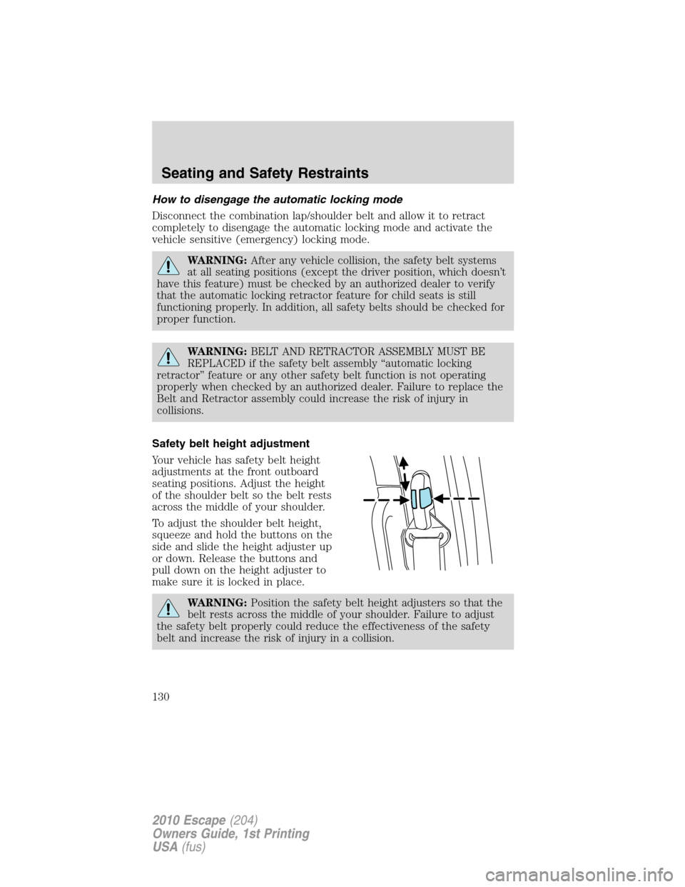 FORD ESCAPE 2010 2.G Owners Manual How to disengage the automatic locking mode
Disconnect the combination lap/shoulder belt and allow it to retract
completely to disengage the automatic locking mode and activate the
vehicle sensitive (
