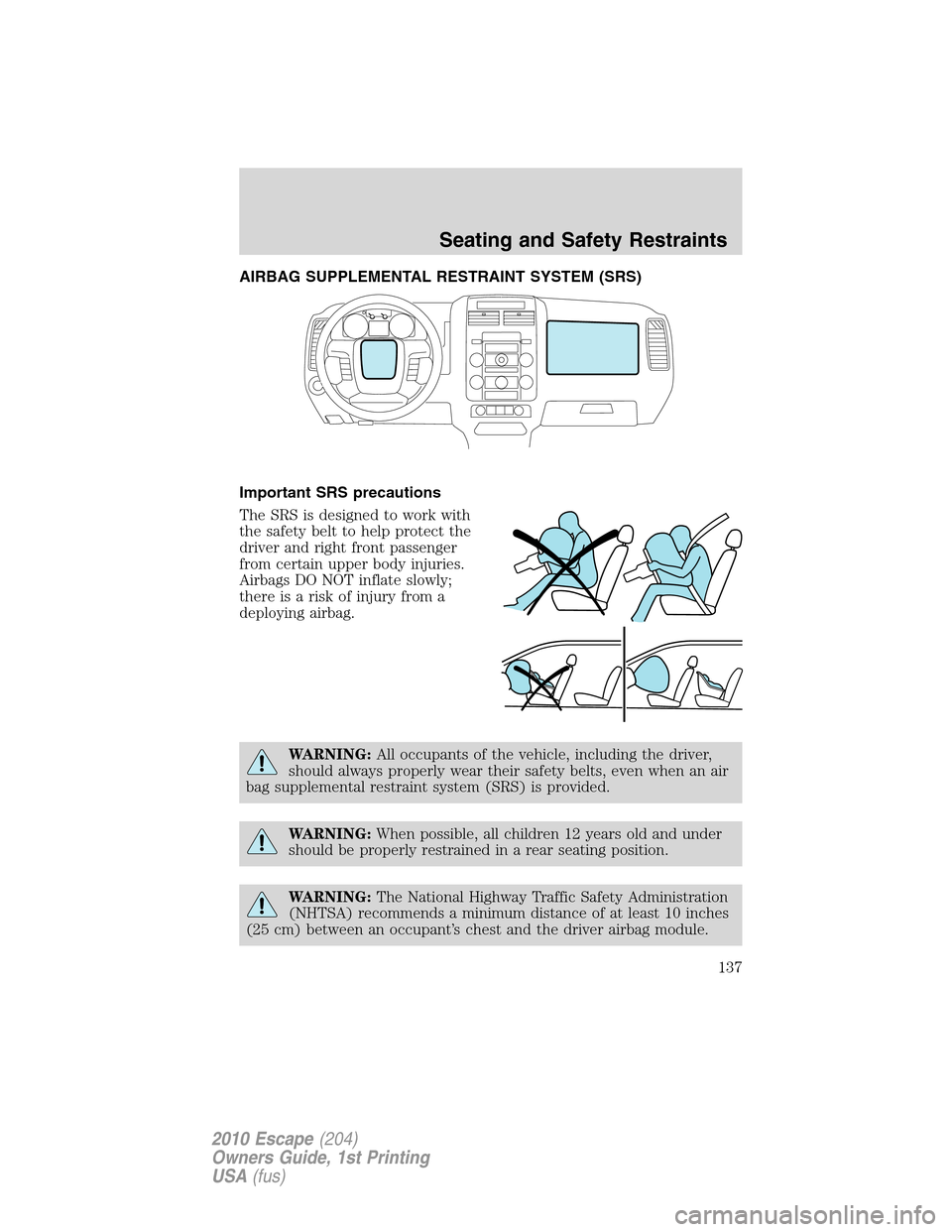 FORD ESCAPE 2010 2.G Owners Manual AIRBAG SUPPLEMENTAL RESTRAINT SYSTEM (SRS)
Important SRS precautions
The SRS is designed to work with
the safety belt to help protect the
driver and right front passenger
from certain upper body injur