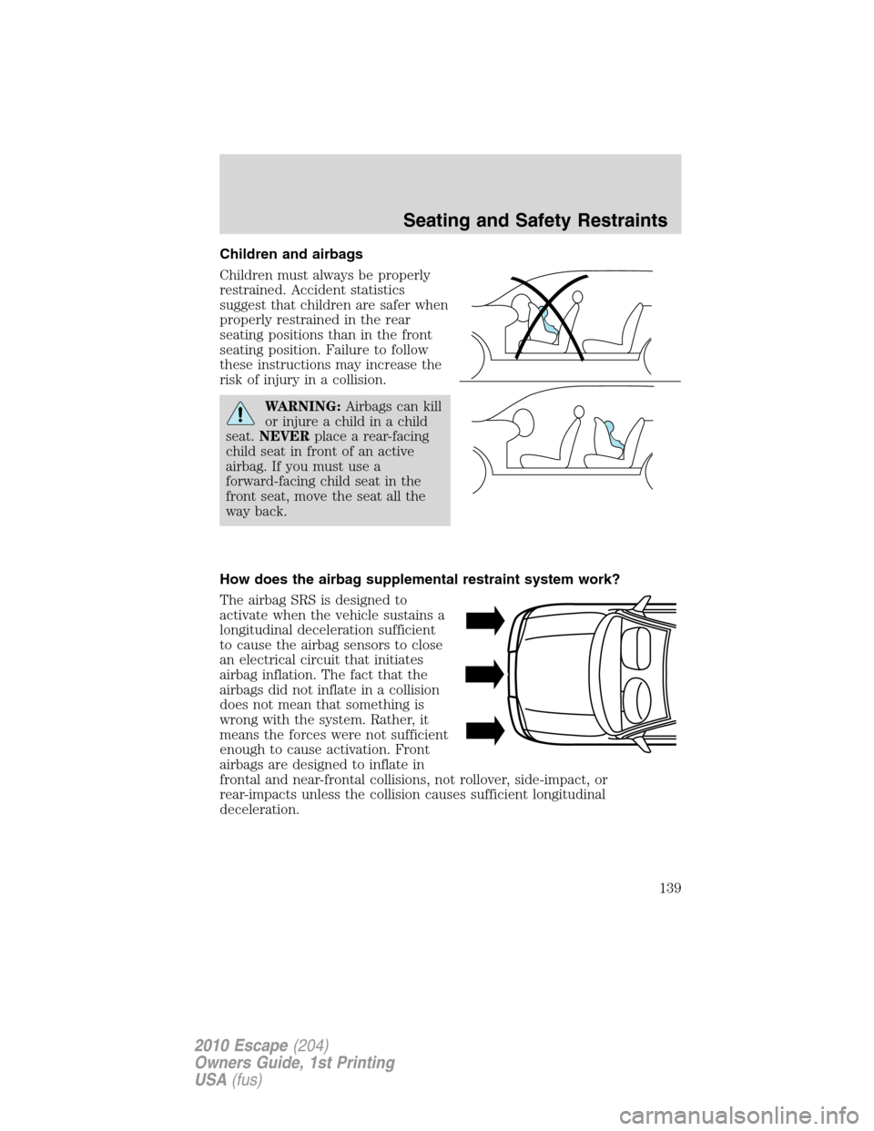 FORD ESCAPE 2010 2.G Owners Manual Children and airbags
Children must always be properly
restrained. Accident statistics
suggest that children are safer when
properly restrained in the rear
seating positions than in the front
seating p