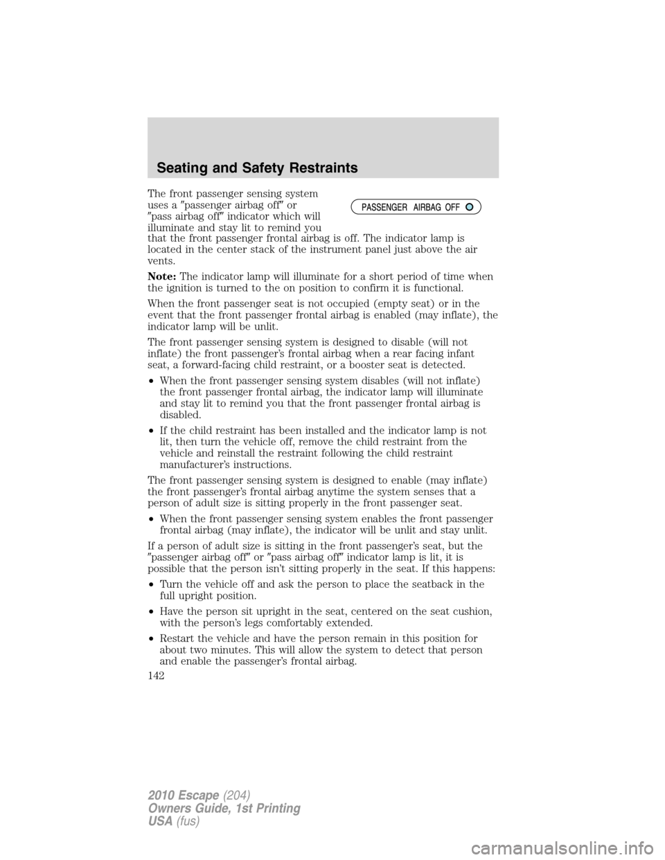 FORD ESCAPE 2010 2.G Owners Manual The front passenger sensing system
uses apassenger airbag offor
pass airbag offindicator which will
illuminate and stay lit to remind you
that the front passenger frontal airbag is off. The indica