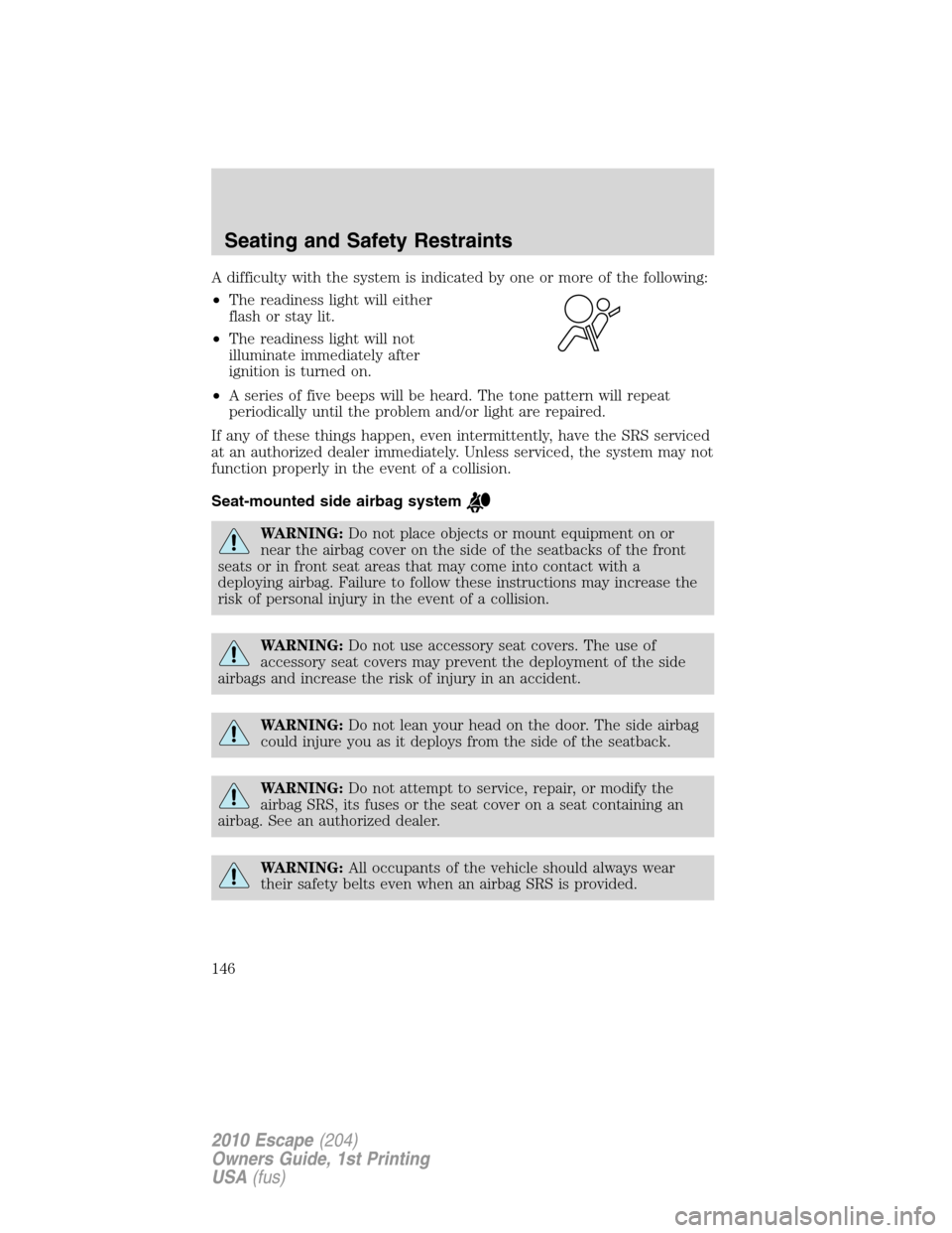 FORD ESCAPE 2010 2.G Owners Manual A difficulty with the system is indicated by one or more of the following:
•The readiness light will either
flash or stay lit.
•The readiness light will not
illuminate immediately after
ignition i