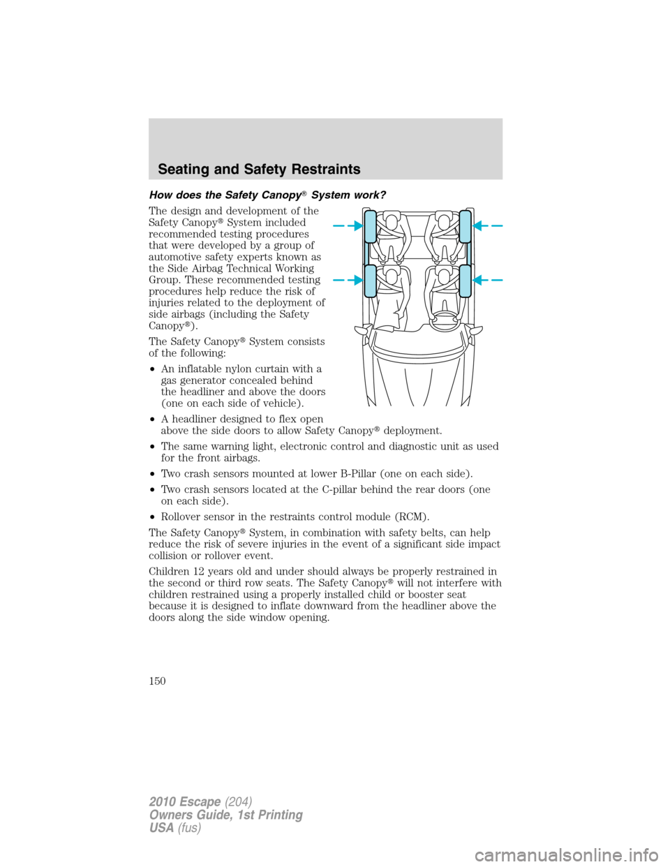 FORD ESCAPE 2010 2.G Owners Manual How does the Safety CanopySystem work?
The design and development of the
Safety CanopySystem included
recommended testing procedures
that were developed by a group of
automotive safety experts known