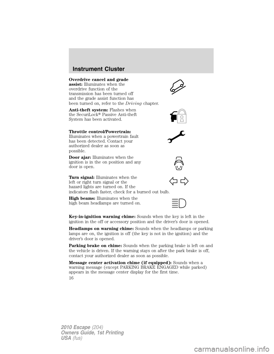 FORD ESCAPE 2010 2.G Owners Manual Overdrive cancel and grade
assist:Illuminates when the
overdrive function of the
transmission has been turned off
and the grade assist function has
been turned on, refer to theDrivingchapter.
Anti-the FORD ESCAPE 2010 2.G Owners Manual Overdrive cancel and grade
assist:Illuminates when the
overdrive function of the
transmission has been turned off
and the grade assist function has
been turned on, refer to theDrivingchapter.
Anti-the