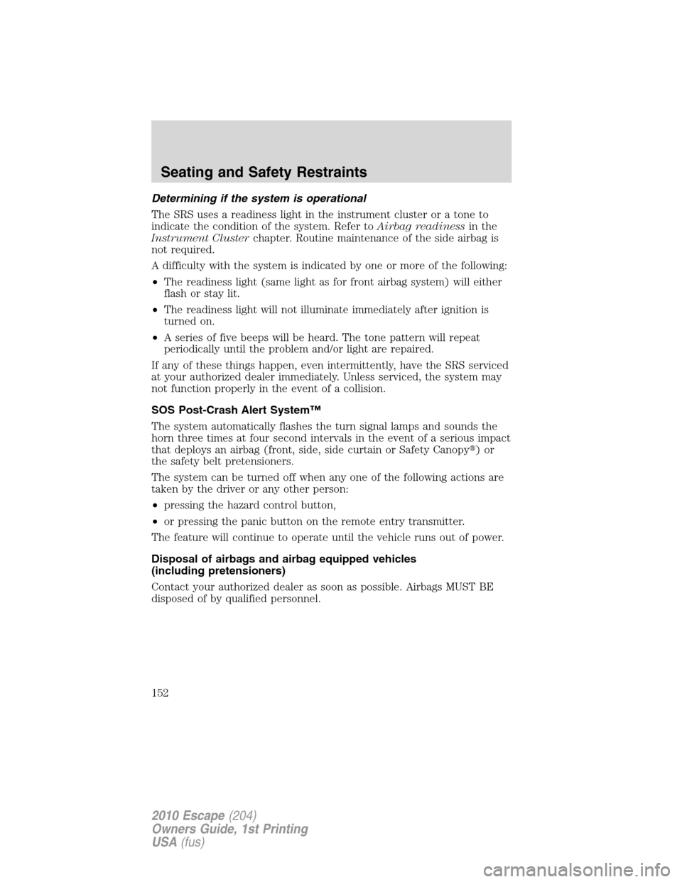 FORD ESCAPE 2010 2.G Owners Manual Determining if the system is operational
The SRS uses a readiness light in the instrument cluster or a tone to
indicate the condition of the system. Refer toAirbag readinessin the
Instrument Clusterch