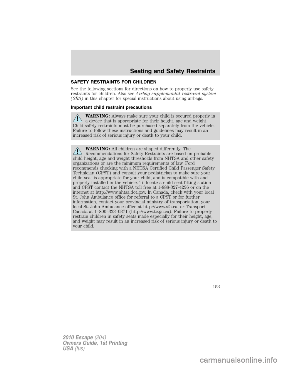 FORD ESCAPE 2010 2.G Owners Manual SAFETY RESTRAINTS FOR CHILDREN
See the following sections for directions on how to properly use safety
restraints for children. Also seeAirbag supplemental restraint system
(SRS)in this chapter for sp
