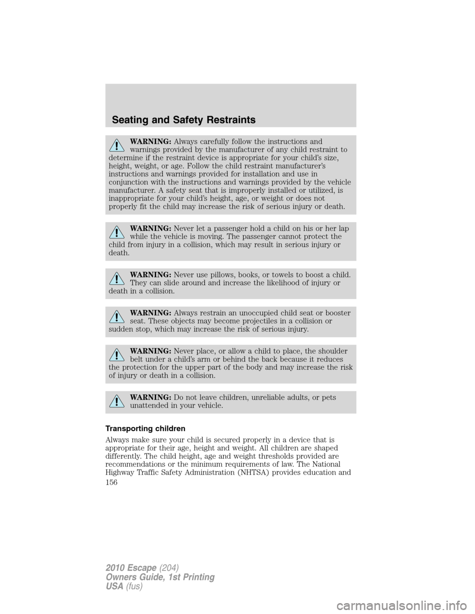 FORD ESCAPE 2010 2.G Owners Manual WARNING:Always carefully follow the instructions and
warnings provided by the manufacturer of any child restraint to
determine if the restraint device is appropriate for your child’s size,
height, w