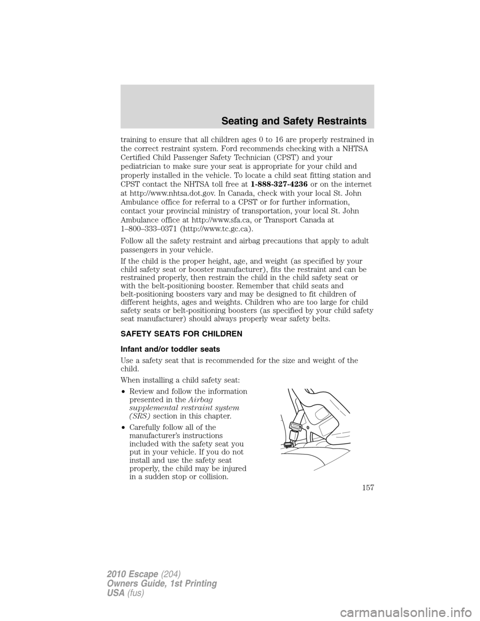 FORD ESCAPE 2010 2.G Owners Manual training to ensure that all children ages 0 to 16 are properly restrained in
the correct restraint system. Ford recommends checking with a NHTSA
Certified Child Passenger Safety Technician (CPST) and 