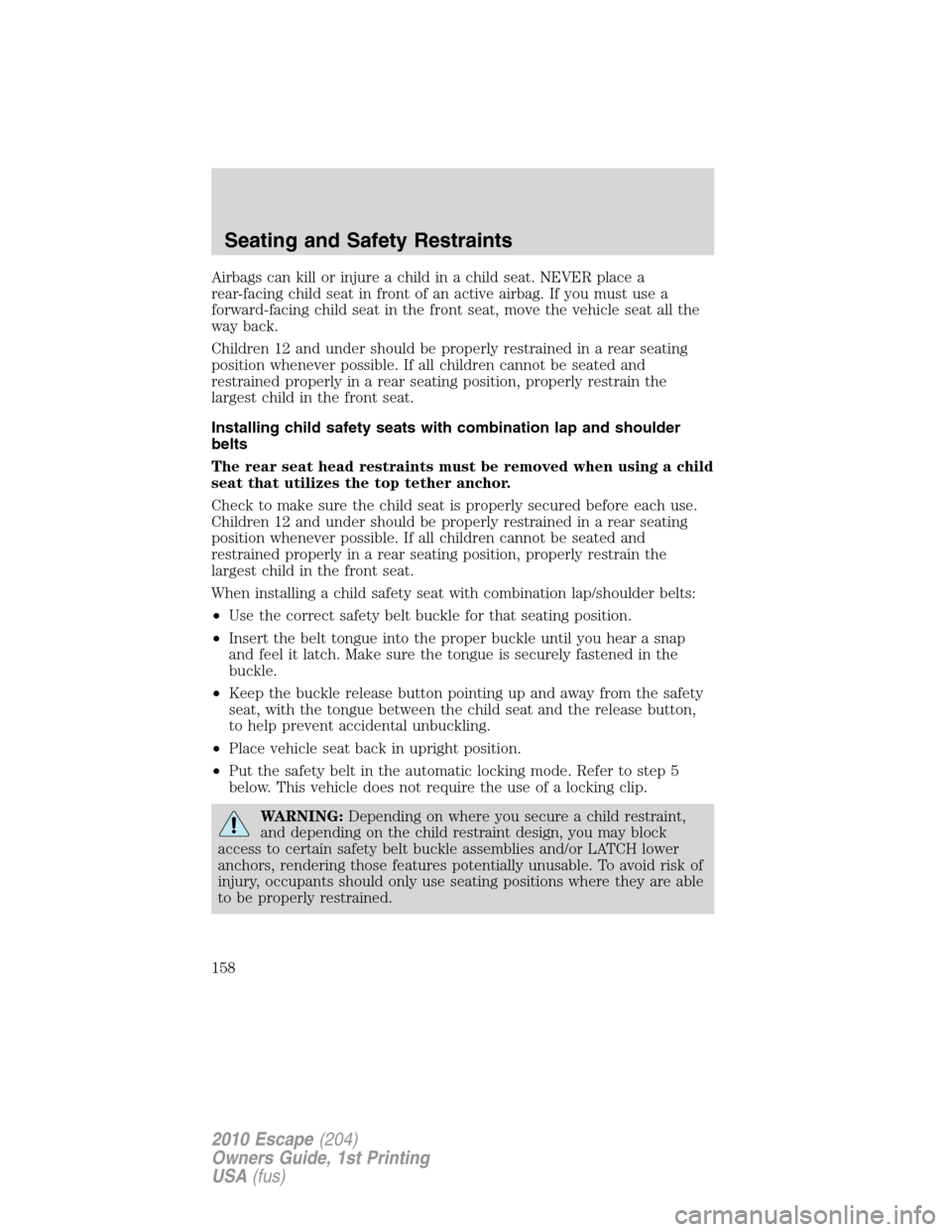 FORD ESCAPE 2010 2.G Owners Manual Airbags can kill or injure a child in a child seat. NEVER place a
rear-facing child seat in front of an active airbag. If you must use a
forward-facing child seat in the front seat, move the vehicle s