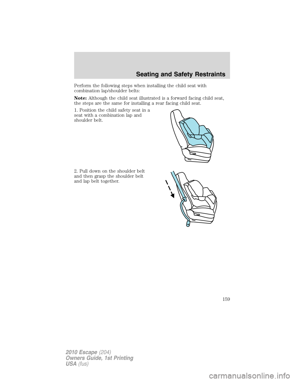 FORD ESCAPE 2010 2.G Owners Manual Perform the following steps when installing the child seat with
combination lap/shoulder belts:
Note:Although the child seat illustrated is a forward facing child seat,
the steps are the same for inst