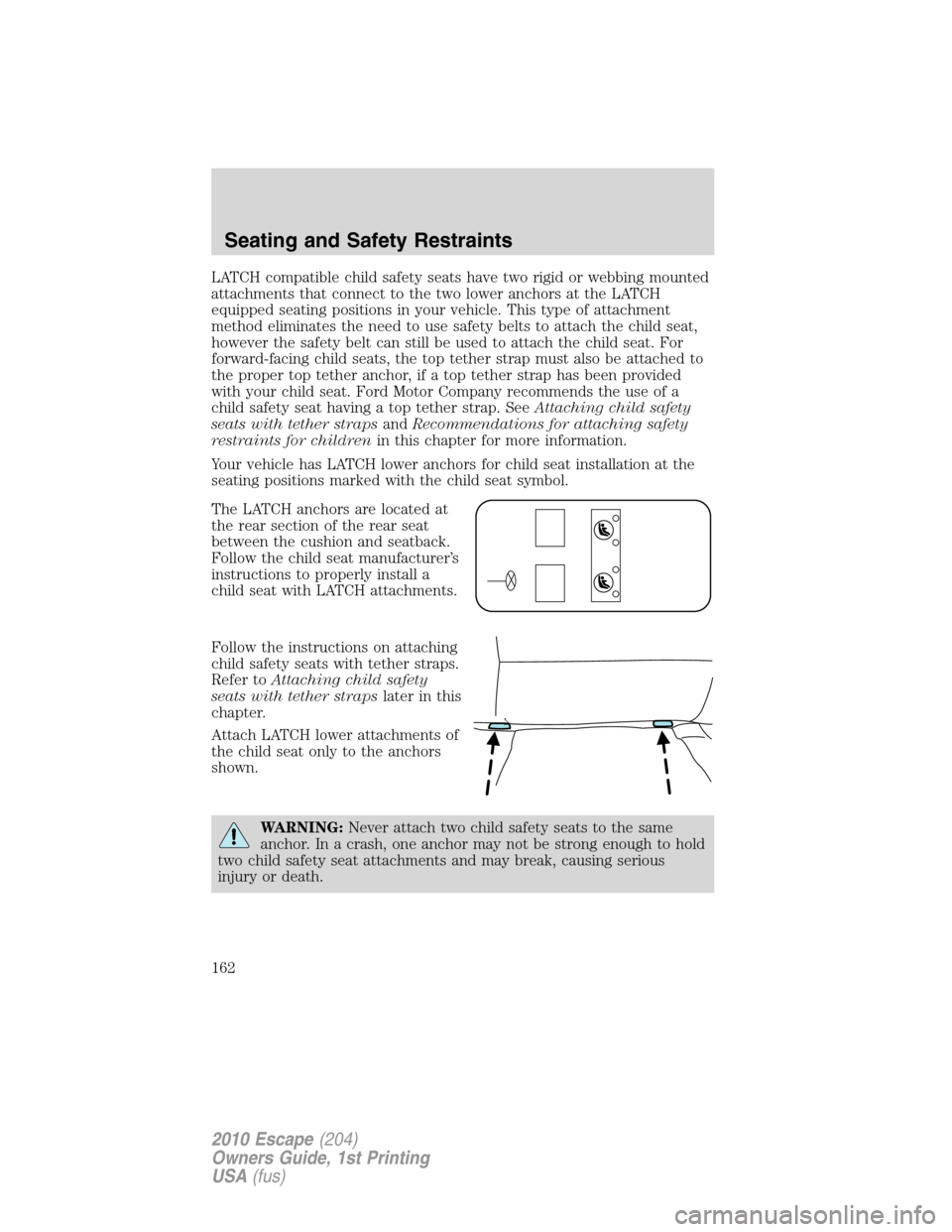 FORD ESCAPE 2010 2.G Owners Manual LATCH compatible child safety seats have two rigid or webbing mounted
attachments that connect to the two lower anchors at the LATCH
equipped seating positions in your vehicle. This type of attachment FORD ESCAPE 2010 2.G Owners Manual LATCH compatible child safety seats have two rigid or webbing mounted
attachments that connect to the two lower anchors at the LATCH
equipped seating positions in your vehicle. This type of attachment