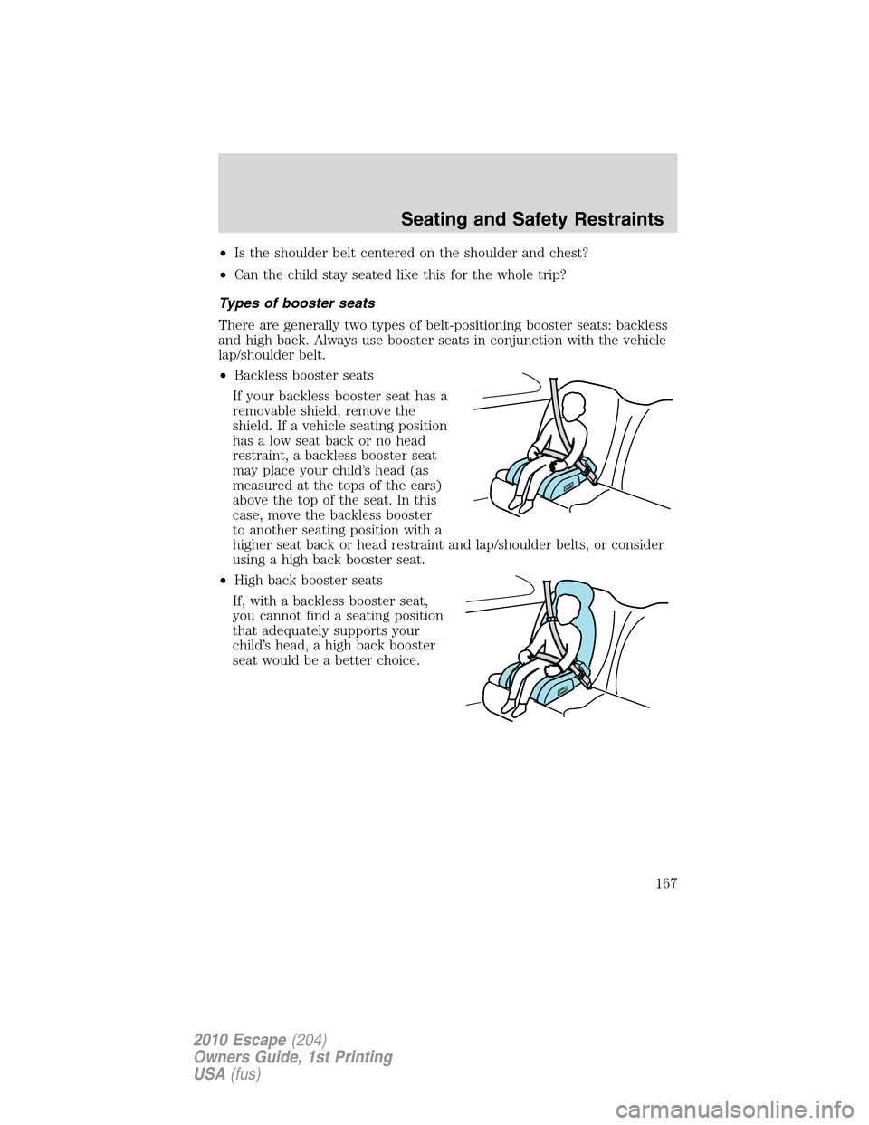 FORD ESCAPE 2010 2.G Owners Manual •Is the shoulder belt centered on the shoulder and chest?
•Can the child stay seated like this for the whole trip?
Types of booster seats
There are generally two types of belt-positioning booster FORD ESCAPE 2010 2.G Owners Manual •Is the shoulder belt centered on the shoulder and chest?
•Can the child stay seated like this for the whole trip?
Types of booster seats
There are generally two types of belt-positioning booster