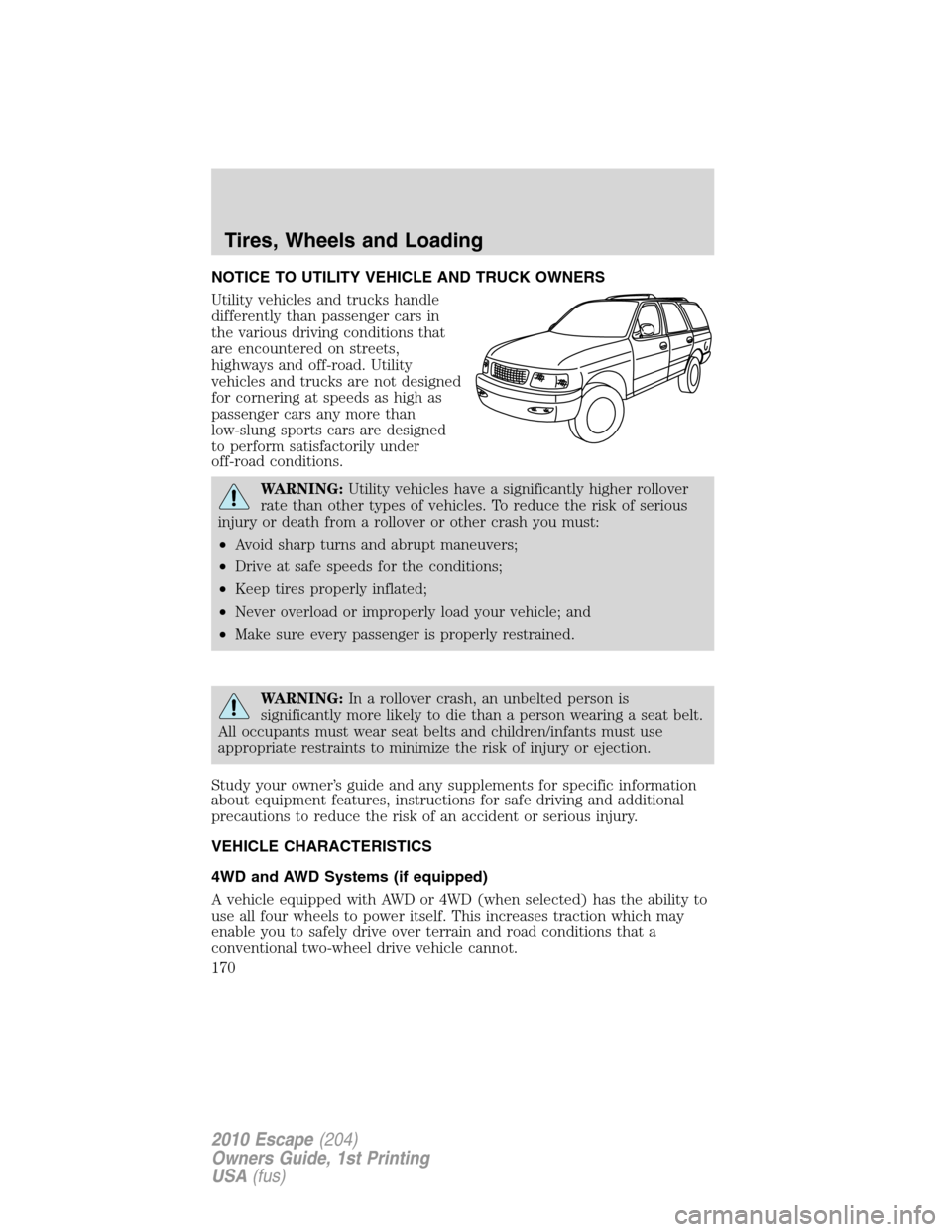 FORD ESCAPE 2010 2.G Owners Manual NOTICE TO UTILITY VEHICLE AND TRUCK OWNERS
Utility vehicles and trucks handle
differently than passenger cars in
the various driving conditions that
are encountered on streets,
highways and off-road. 