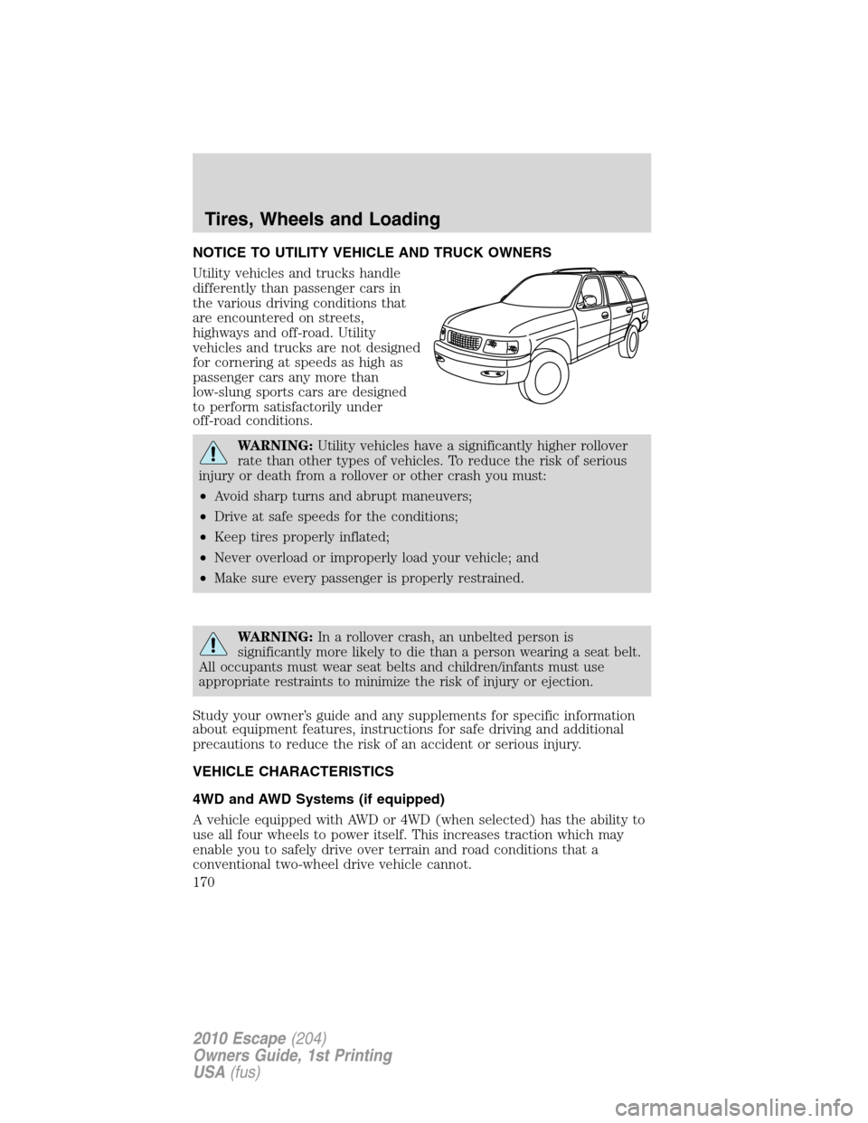 FORD ESCAPE 2010 2.G Owners Manual NOTICE TO UTILITY VEHICLE AND TRUCK OWNERS
Utility vehicles and trucks handle
differently than passenger cars in
the various driving conditions that
are encountered on streets,
highways and off-road. FORD ESCAPE 2010 2.G Owners Manual NOTICE TO UTILITY VEHICLE AND TRUCK OWNERS
Utility vehicles and trucks handle
differently than passenger cars in
the various driving conditions that
are encountered on streets,
highways and off-road.