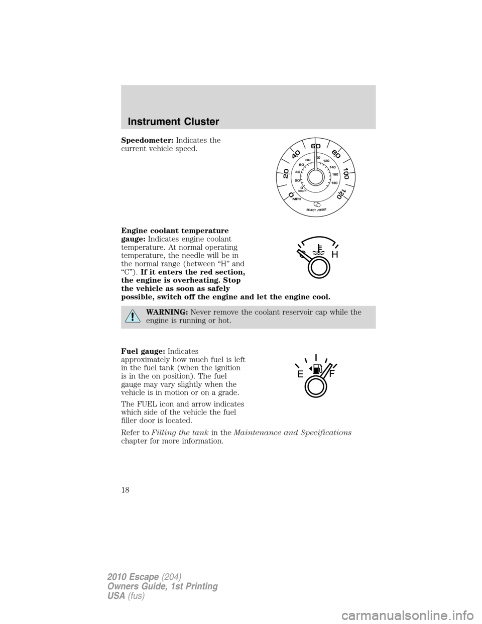 FORD ESCAPE 2010 2.G Owners Manual Speedometer:Indicates the
current vehicle speed.
Engine coolant temperature
gauge:Indicates engine coolant
temperature. At normal operating
temperature, the needle will be in
the normal range (between