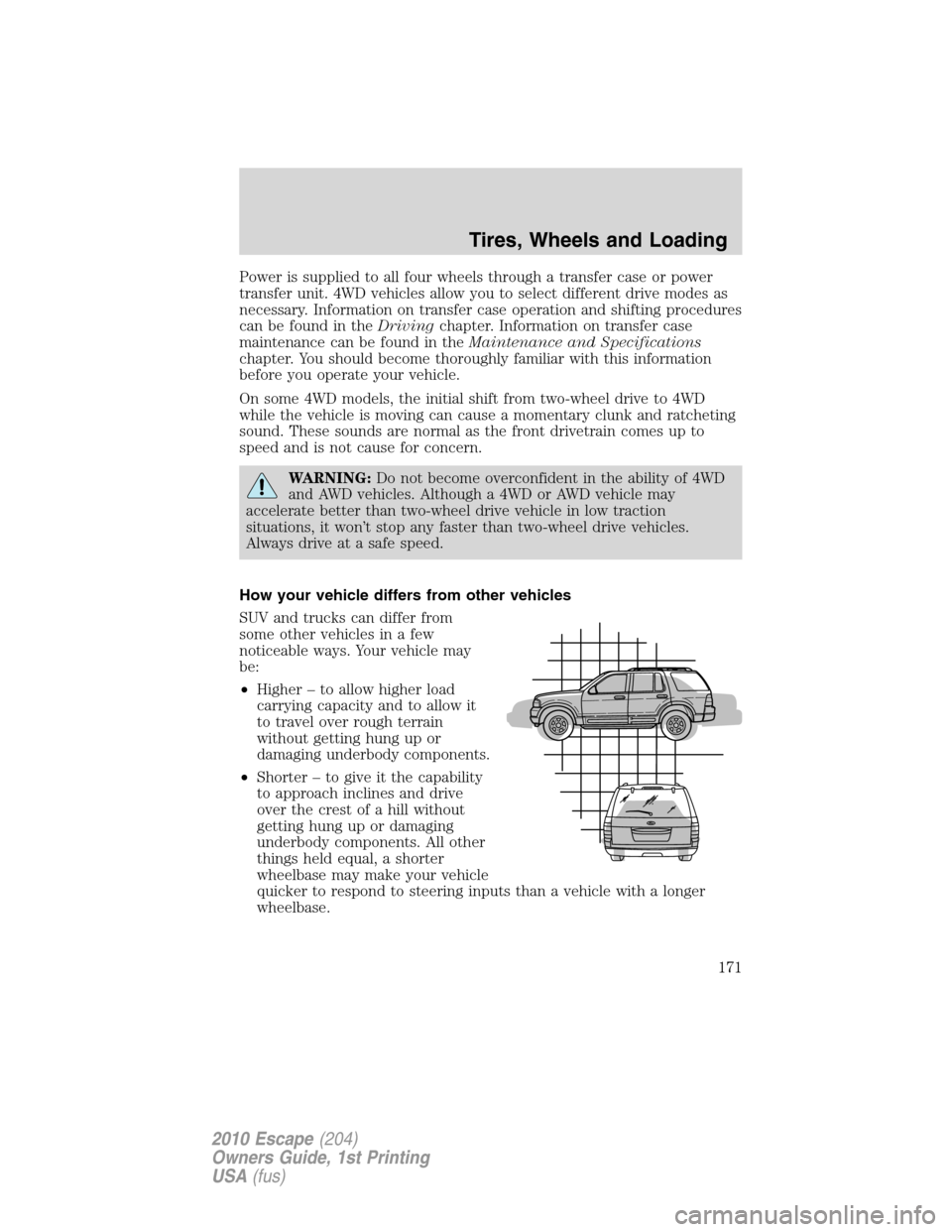 FORD ESCAPE 2010 2.G Owners Manual Power is supplied to all four wheels through a transfer case or power
transfer unit. 4WD vehicles allow you to select different drive modes as
necessary. Information on transfer case operation and shi