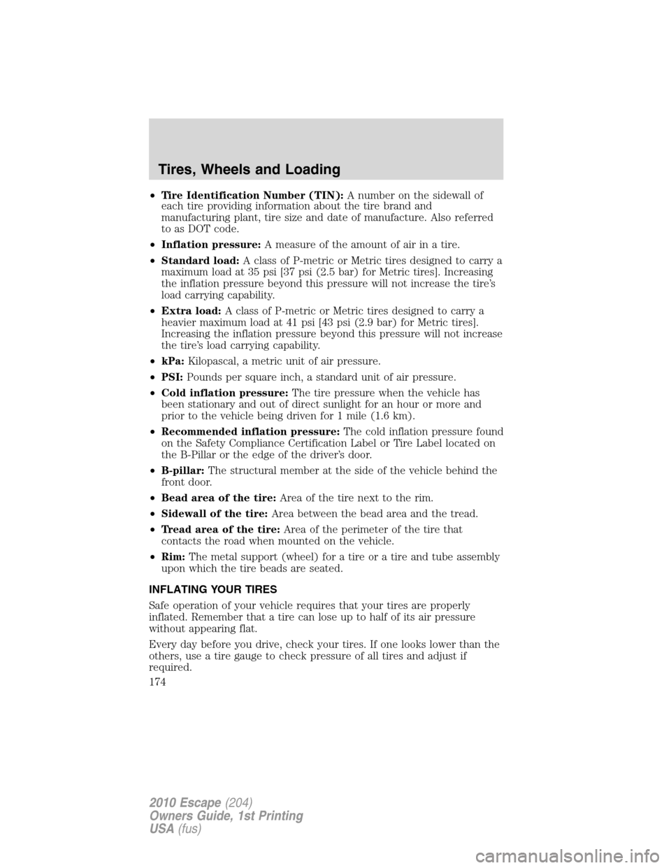 FORD ESCAPE 2010 2.G Owners Manual •Tire Identification Number (TIN):A number on the sidewall of
each tire providing information about the tire brand and
manufacturing plant, tire size and date of manufacture. Also referred
to as DOT