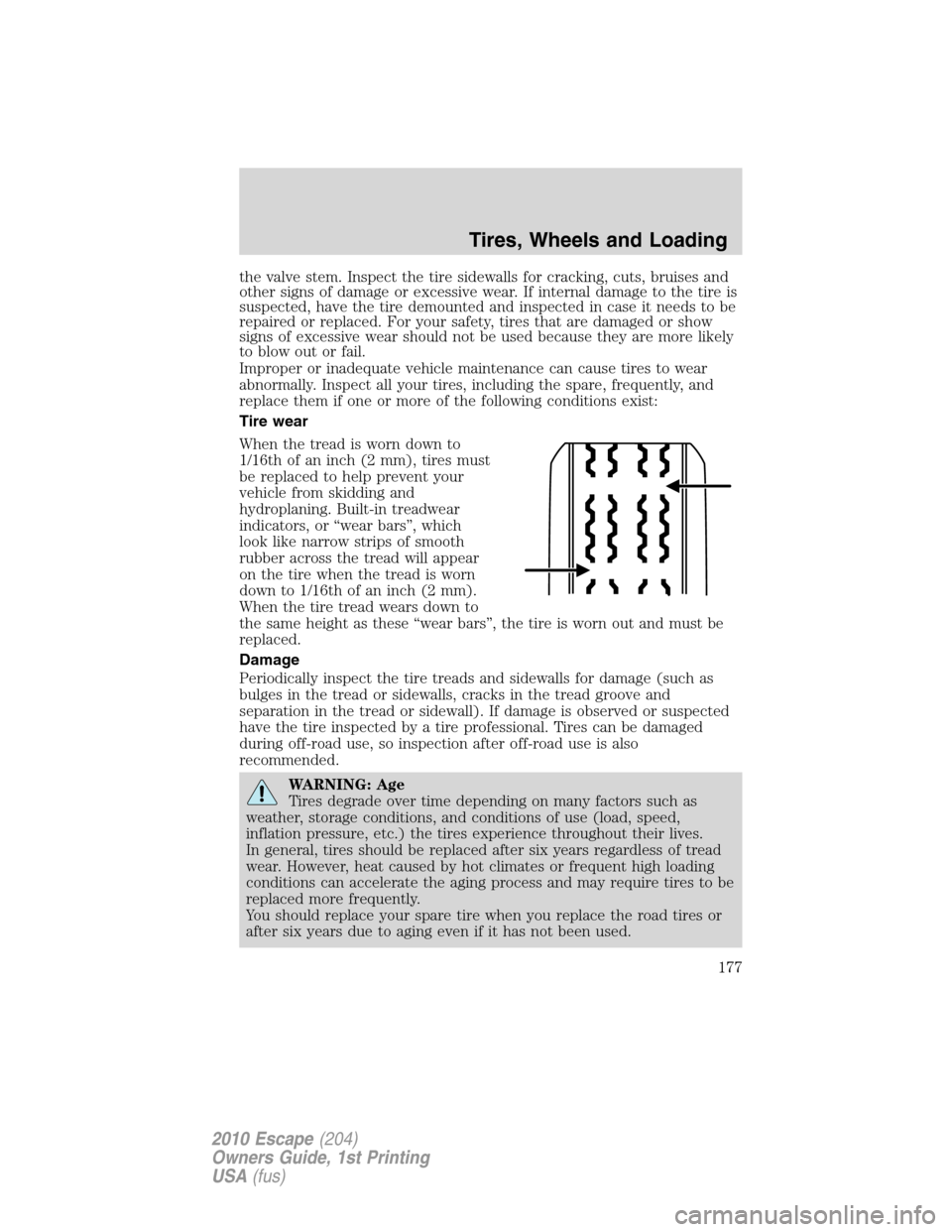 FORD ESCAPE 2010 2.G Owners Manual the valve stem. Inspect the tire sidewalls for cracking, cuts, bruises and
other signs of damage or excessive wear. If internal damage to the tire is
suspected, have the tire demounted and inspected i