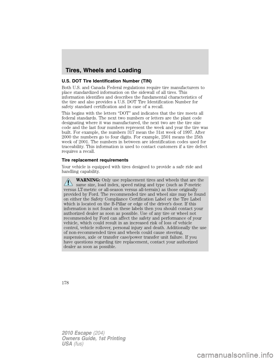 FORD ESCAPE 2010 2.G Owners Manual U.S. DOT Tire Identification Number (TIN)
Both U.S. and Canada Federal regulations require tire manufacturers to
place standardized information on the sidewall of all tires. This
information identifie