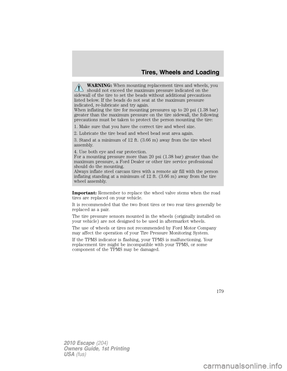 FORD ESCAPE 2010 2.G Owners Manual WARNING:When mounting replacement tires and wheels, you
should not exceed the maximum pressure indicated on the
sidewall of the tire to set the beads without additional precautions
listed below. If th